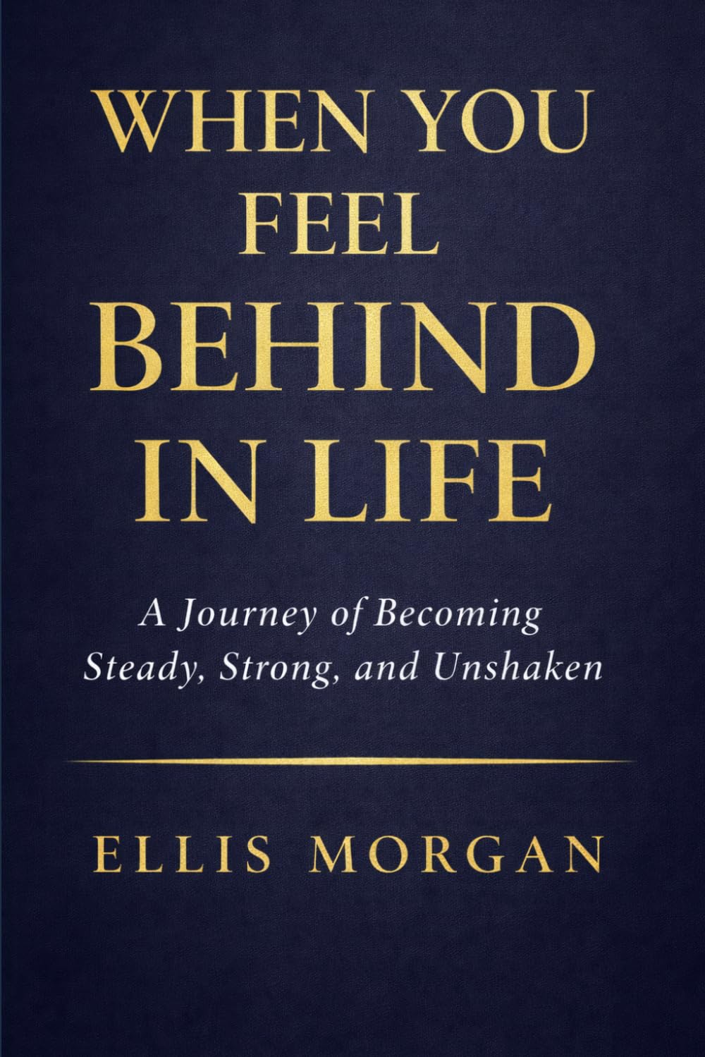 When You Feel Behind in Life: A Journey of Becoming Steady, Strong, and Unshaken