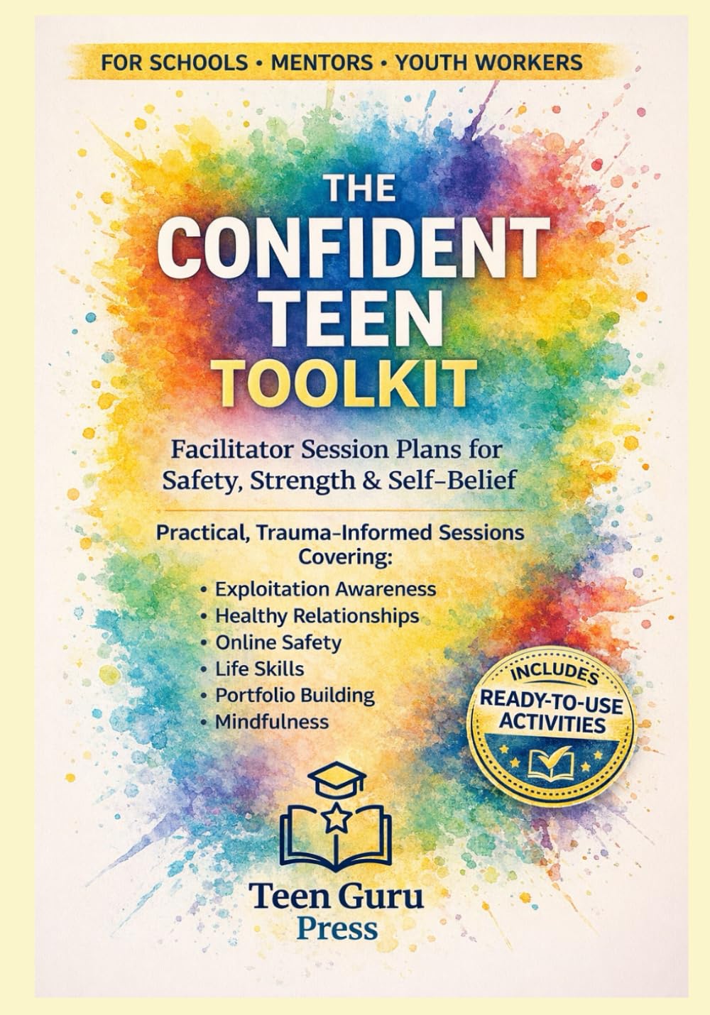THE CONFIDENT TEEN TOOLKIT: Facilitator Session Plans for Safety, Strength & Self-Belief