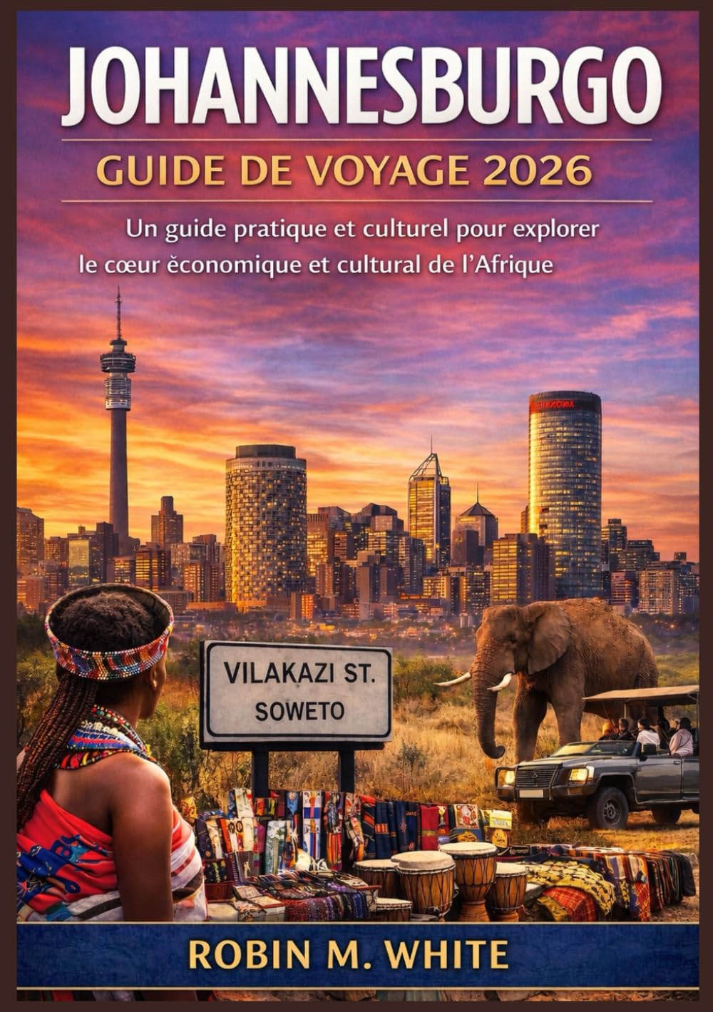 JOHANNESBURG GUIDE DE VOYAGE 2026: Des sites emblématiques à la vie locale quotidienne : un guide pratique et culturel pour explorer le cœur économique et culturel de l'Afrique