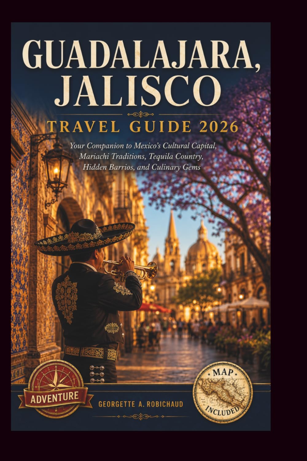 GUADALAJARA, JALISCO TRAVEL GUIDE 2026: Your Companion to Mexico's Cultural Capital, Mariachi Traditions, Tequila Country, Hidden Barrios, and Culinary Gems