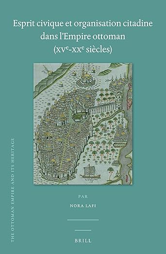 Esprit civique et organisation citadine dans l'Empire ottoman (XVe-XXe siècles) (The Ottoman Empire and its Heritage, 64) (French Edition)
