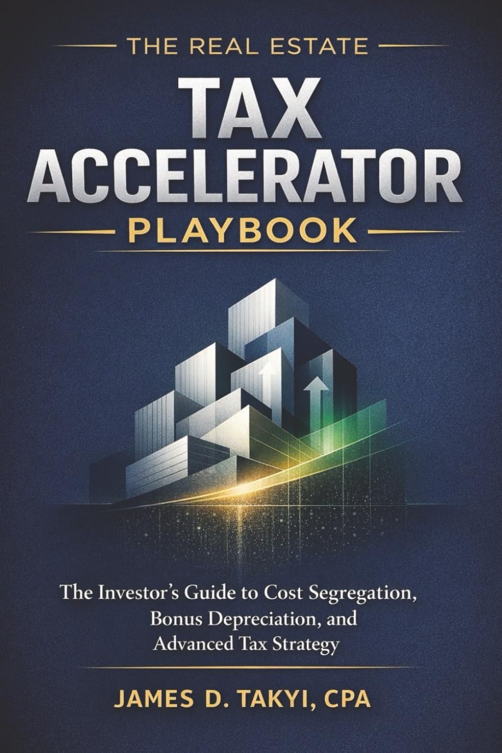 The Real Estate Tax Accelerator Playbook: The Investor’s Guide to Cost Segregation, Bonus Depreciation, and Advanced Tax Strategy