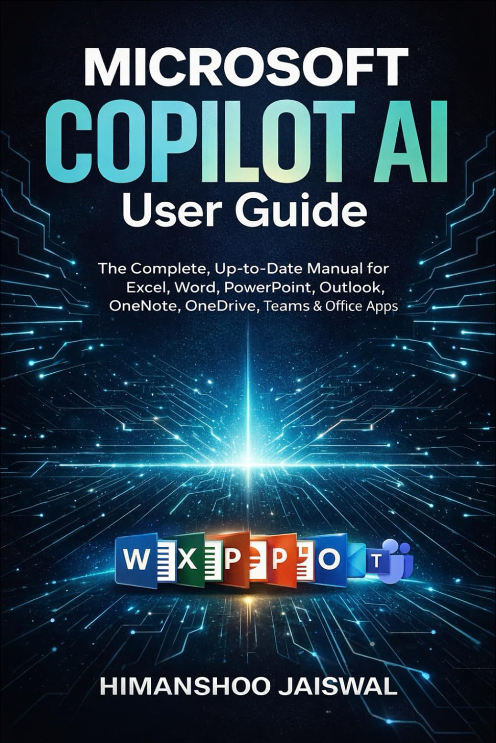 Microsoft Copilot AI User Guide: The Complete, Up-to-Date Manual for Excel, Word, PowerPoint, Outlook, OneNote, OneDrive, Teams & Of ice Apps (AI and