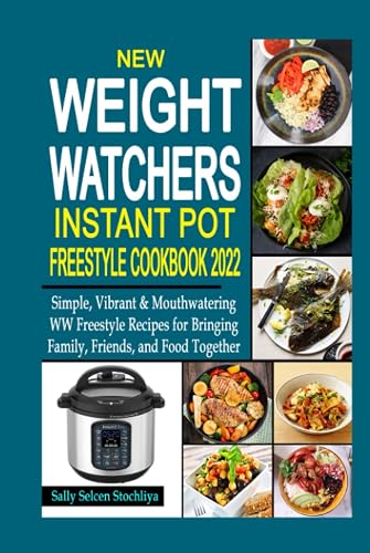 New Weight Watchers Instant Pot Freestyle Cookbook 2022: Simple, Vibrant &amp; Mouthwatering WW Freestyle Recipes for Bringing Family, Friends, and Food Together