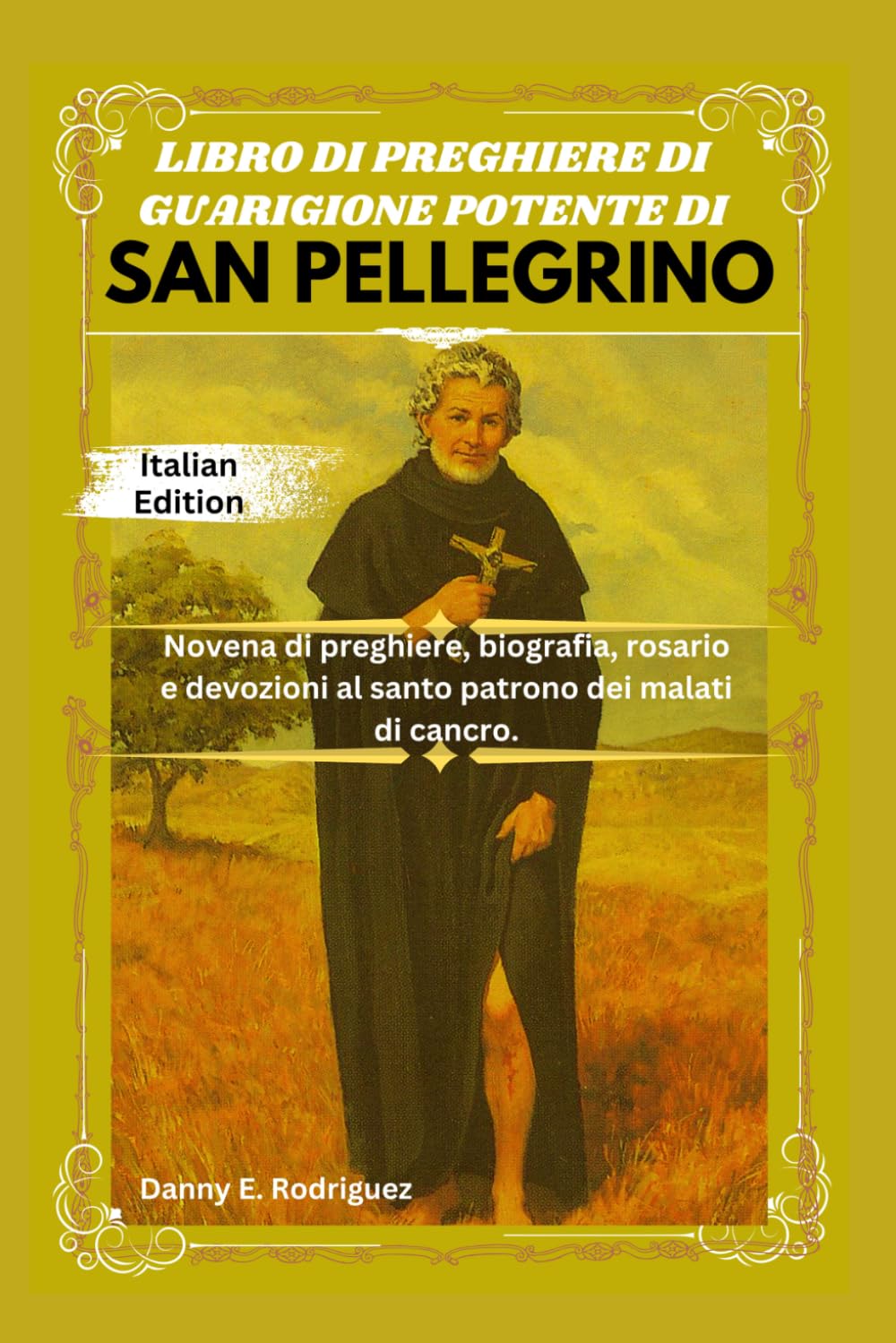 LIBRO DI PREGHIERE DI GUARIGIONE POTENTE DI SAN PELLEGRINO: Novena di preghiere, biografia, rosario e devozioni al santo patrono dei malati di cancro.