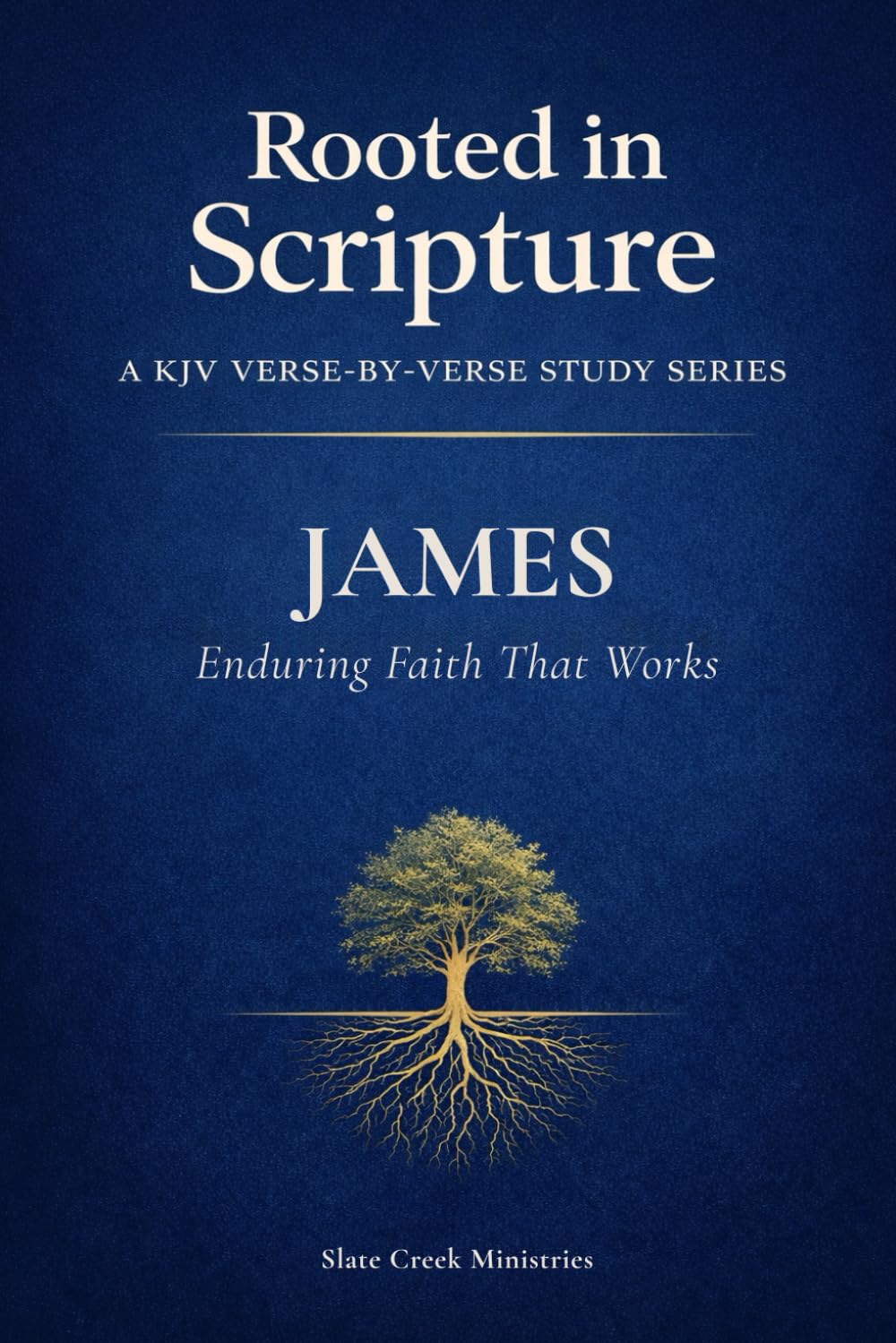 James: Enduring Faith That Works (Rooted in Scripture: A KJV Verse-by-Verse Study Series)