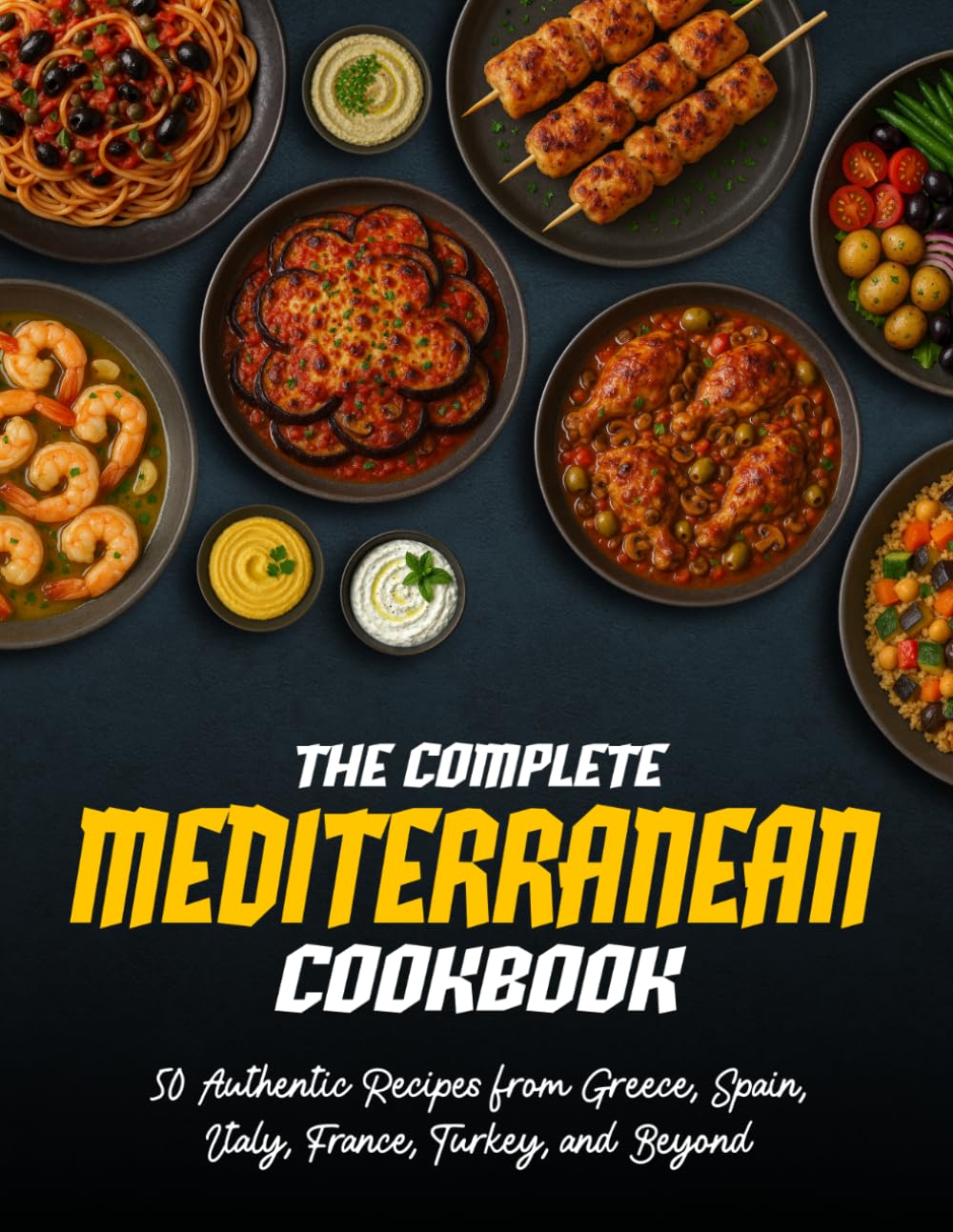 The Complete Mediterranean Cookbook: 50 Authentic Recipes from Greece, Spain, Italy, France, Turkey, and Beyond
