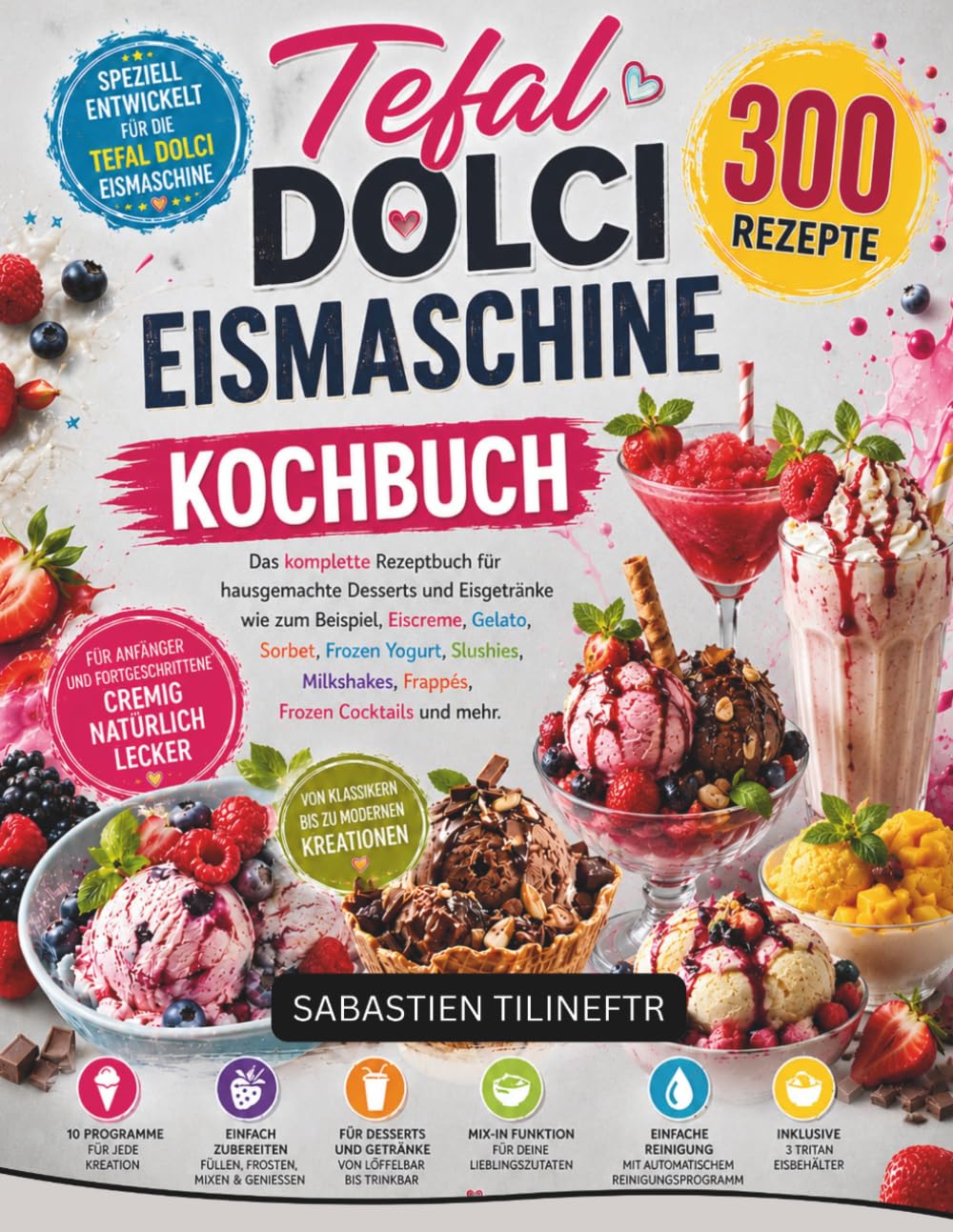Tefal Dolci Eismaschine Kochbuch: Das komplette Rezeptbuch für hausgemachte Desserts und Eisgetränke wie zum Beispiel, Eiscreme, Gelato, Sorbet, ... Frappés, Frozen Cocktails und mehr.