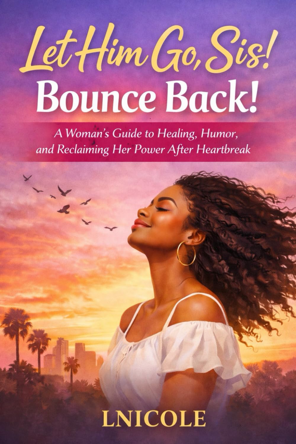 Let Him Go, Sis! Bounce Back!: A Woman’s Guide to Healing, Humor, and Reclaiming Her Power After Heartbreak
