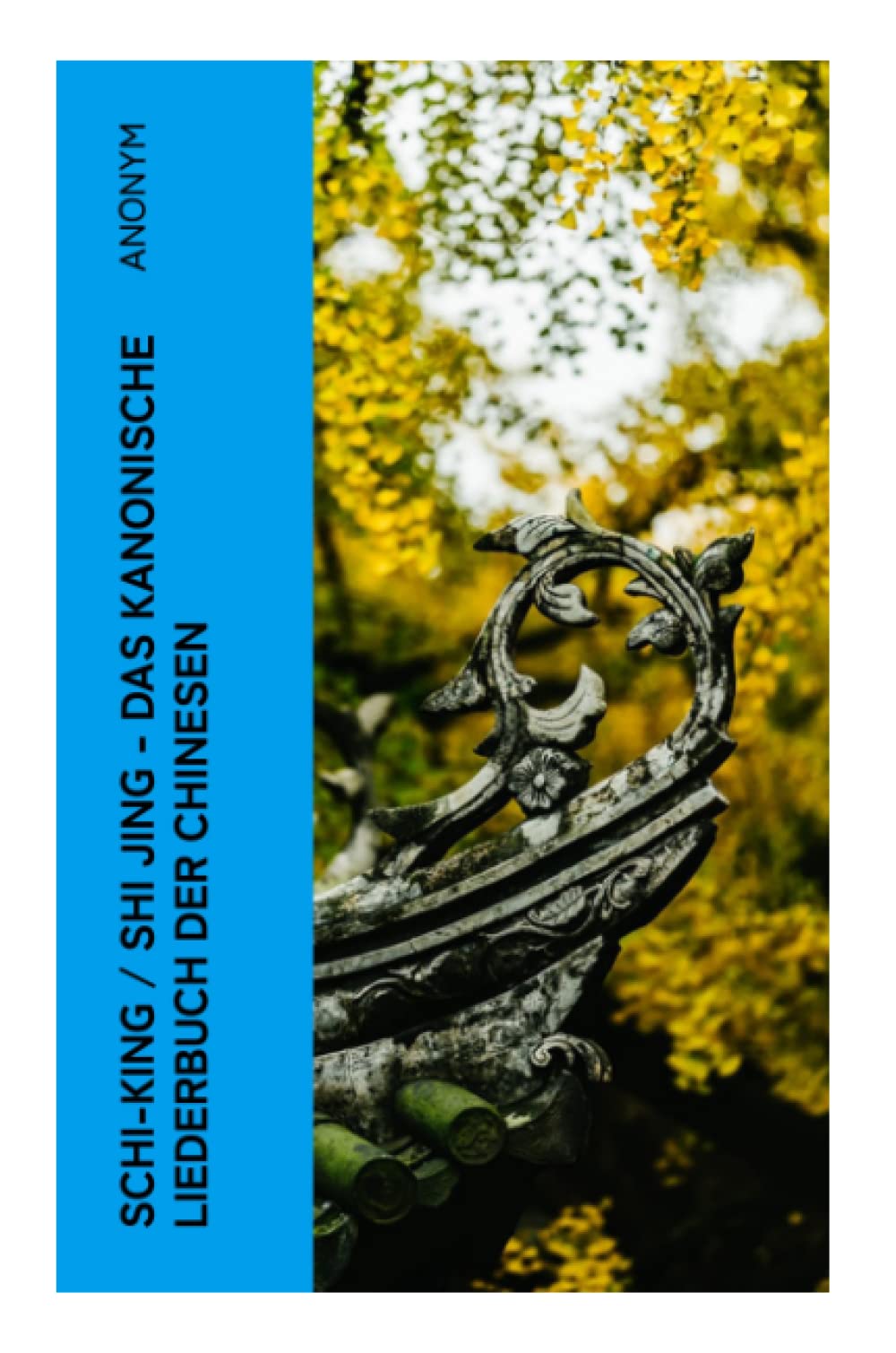 Schi-King / Shi Jing - Das kanonische Liederbuch der Chinesen: oder Das Buch der Lieder: die älteste Sammlung von chinesischen Gedichten