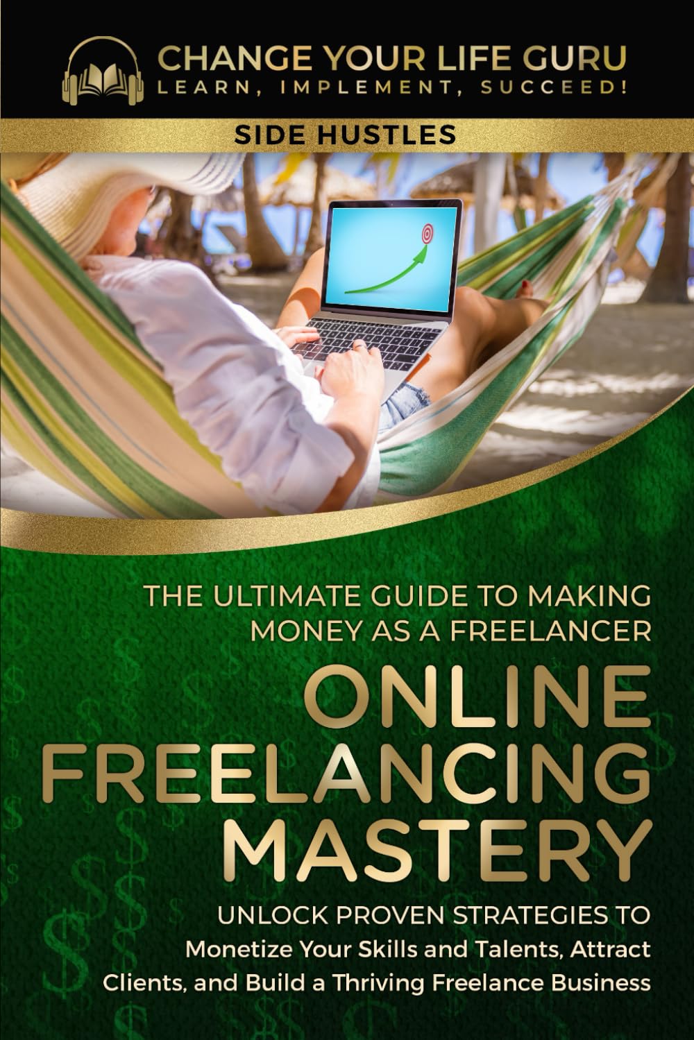 Online Freelancing Mastery: The Ultimate Guide to Making Money as a Freelancer—Unlock Proven Strategies to Monetize Your Skills and Talents, Attract ... a Thriving Freelance Business (Side Hustles)