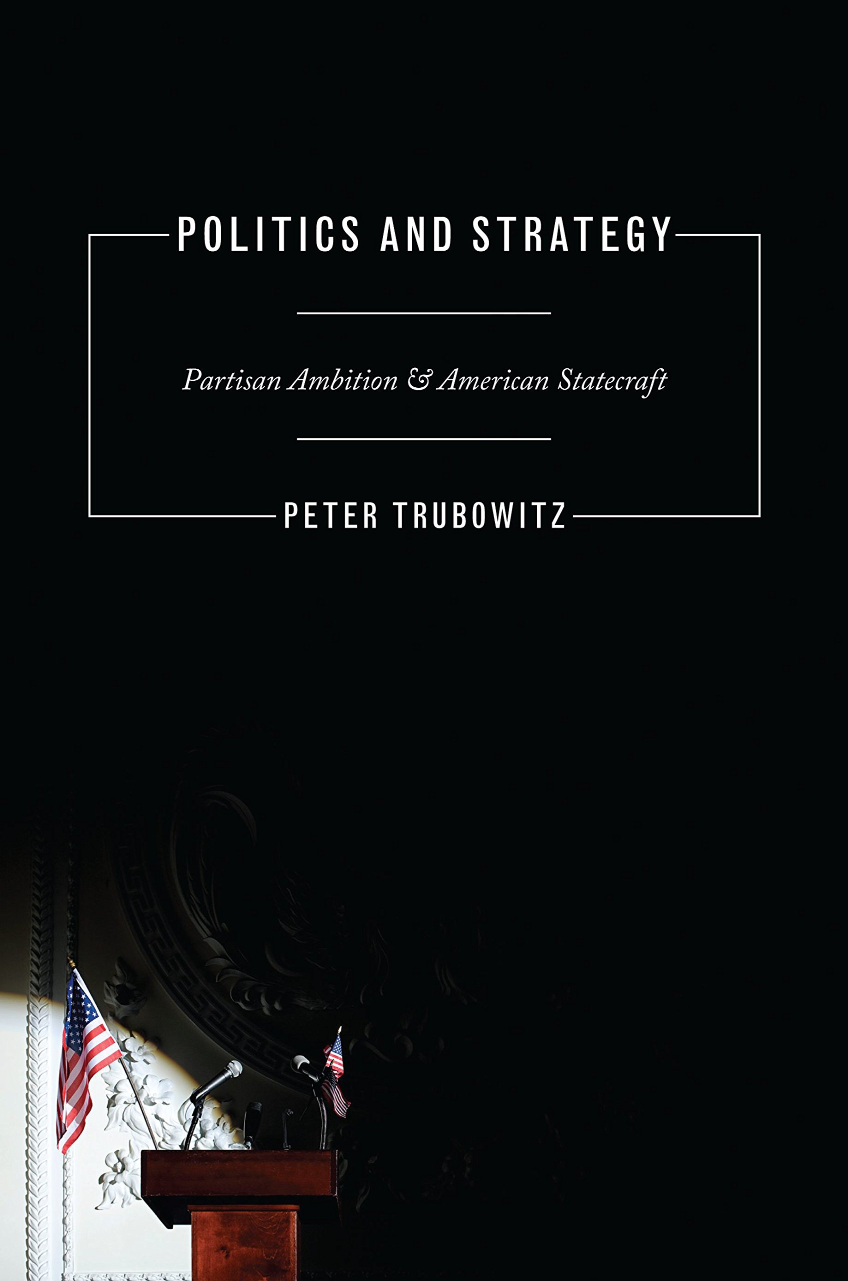 Politics and Strategy: Partisan Ambition and American Statecraft (Princeton Studies in International History and Politics)