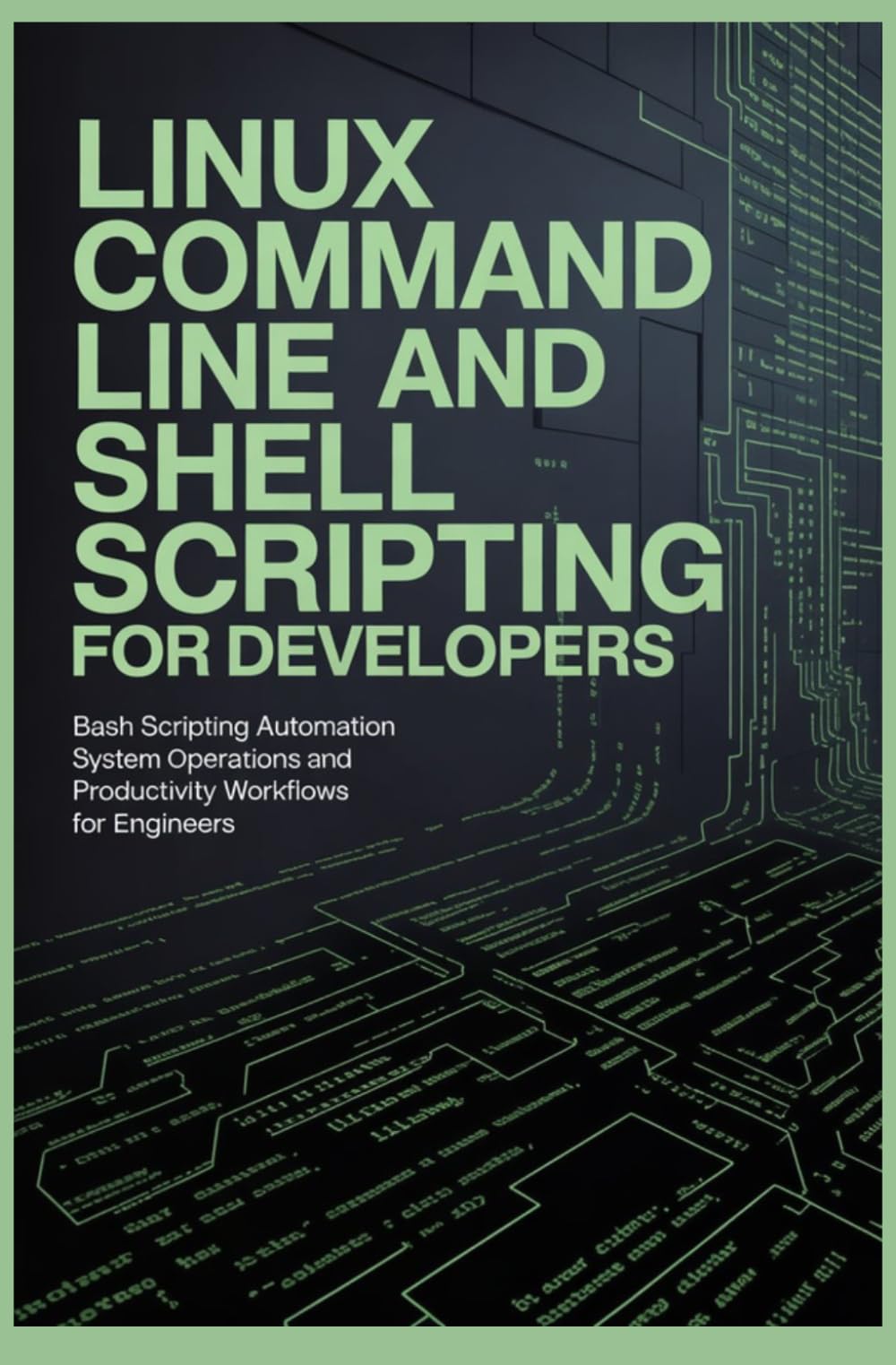 LINUX COMMAND LINE AND SHELL SCRIPTING FOR DEVELOPERS: Bash Scripting Automation System Operations and Productivity Workflows for Engineers