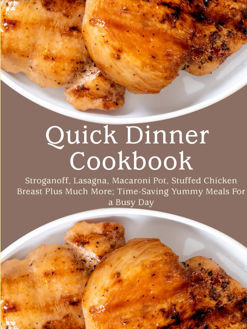 Quick Dinner Cookbook: Stroganoff, Lasagna, Macaroni Pot, Stuffed Chicken Breast Plus Much More; Time-Saving Yummy Meals For a Busy Day