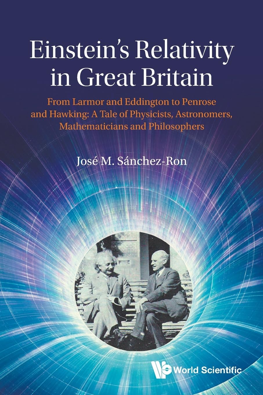 Einstein's Relativity In Great Britain: From Larmor And Eddington To Penrose And Hawking: A Tale Of Physicists, Astronomers, Mathematicians And Philosophers