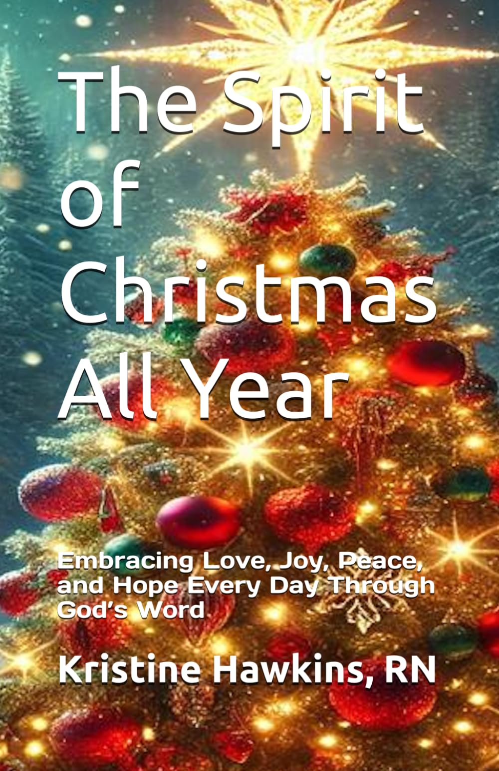 The Spirit of Christmas All Year: Embracing Love, Joy, Peace, and Hope Every Day Through God’s Word