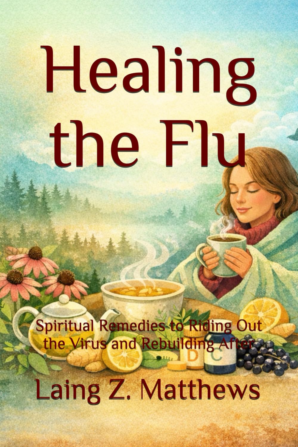 Healing the Flu: Spiritual Remedies to Riding Out the Virus and Rebuilding After (The Healing Handbooks Simple Spiritual Remedies for Modern Disease)