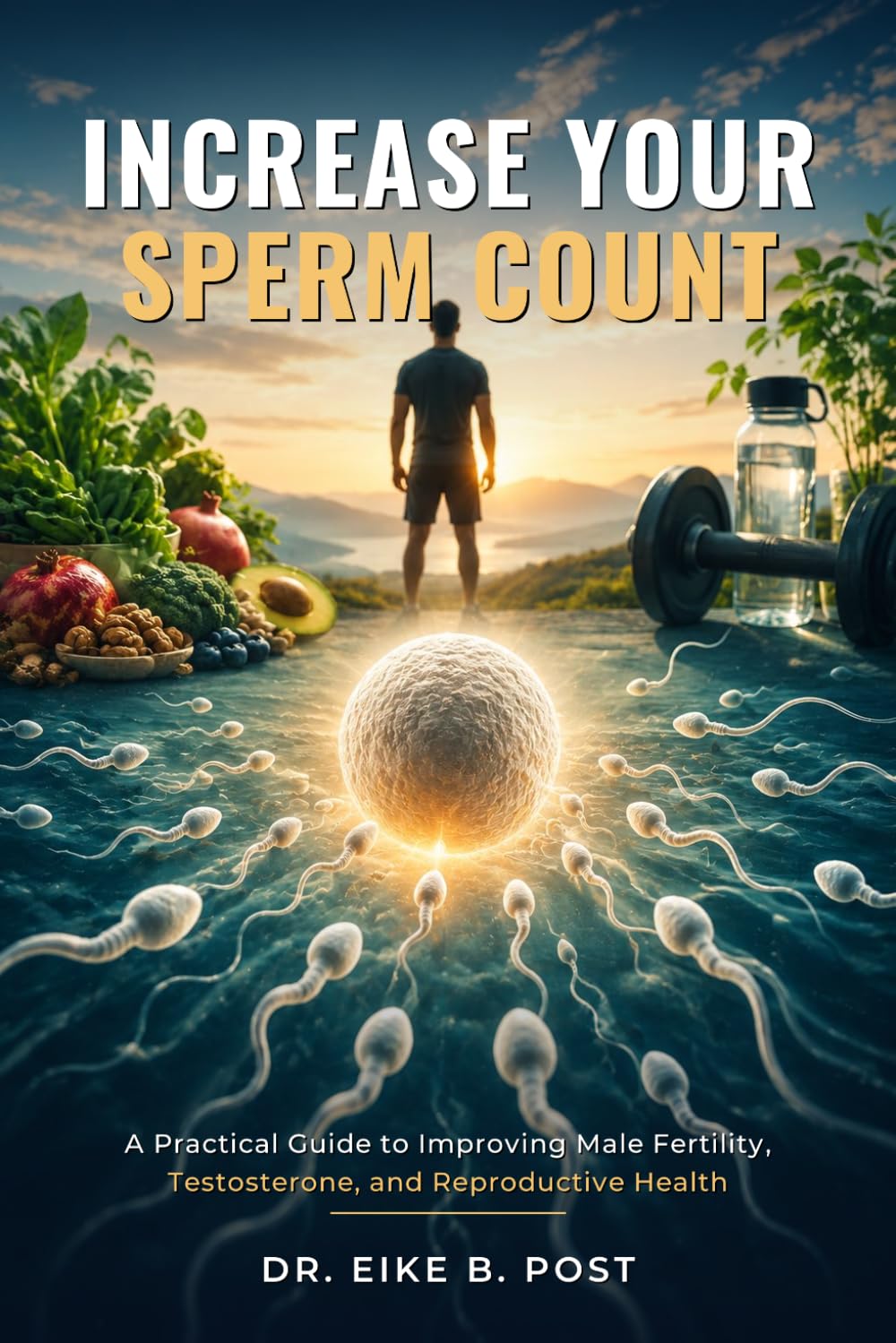Increase Your Sperm Count: A Practical Guide to Improving Male Fertility, Testosterone, and Reproductive Health