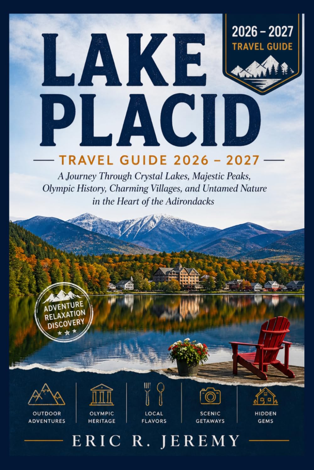 Lake Placid Travel Guide 2026 - 2027: A Journey Through Crystal Lakes, Majestic Peaks, Olympic History, Charming Villages, and Untamed Nature in the Heart of the Adirondacks