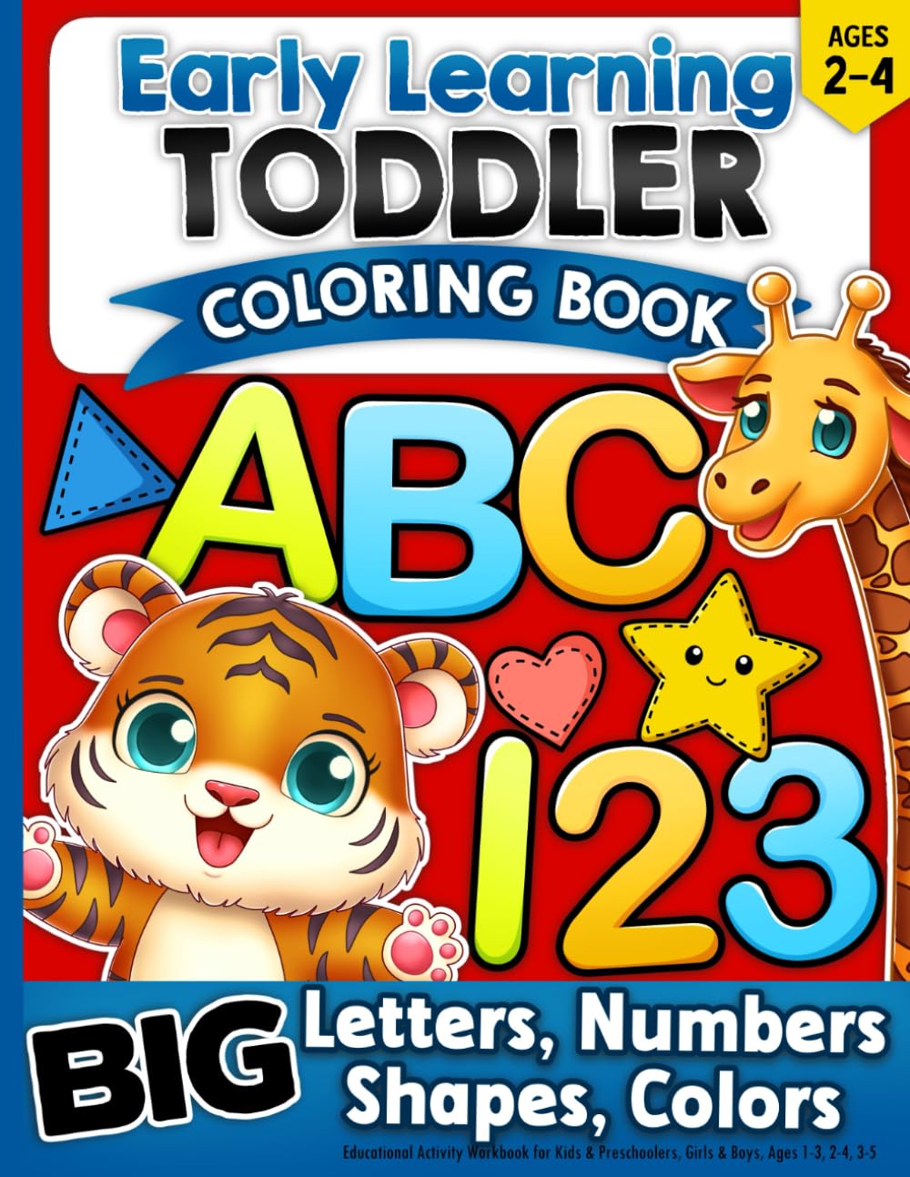 Toddler Coloring Book: Letters, Numbers, Shapes, Colors, Educational Activity Workbook for Kids & Preschoolers, Girls & Boys, Ages 1-3, 2-4, 3-5