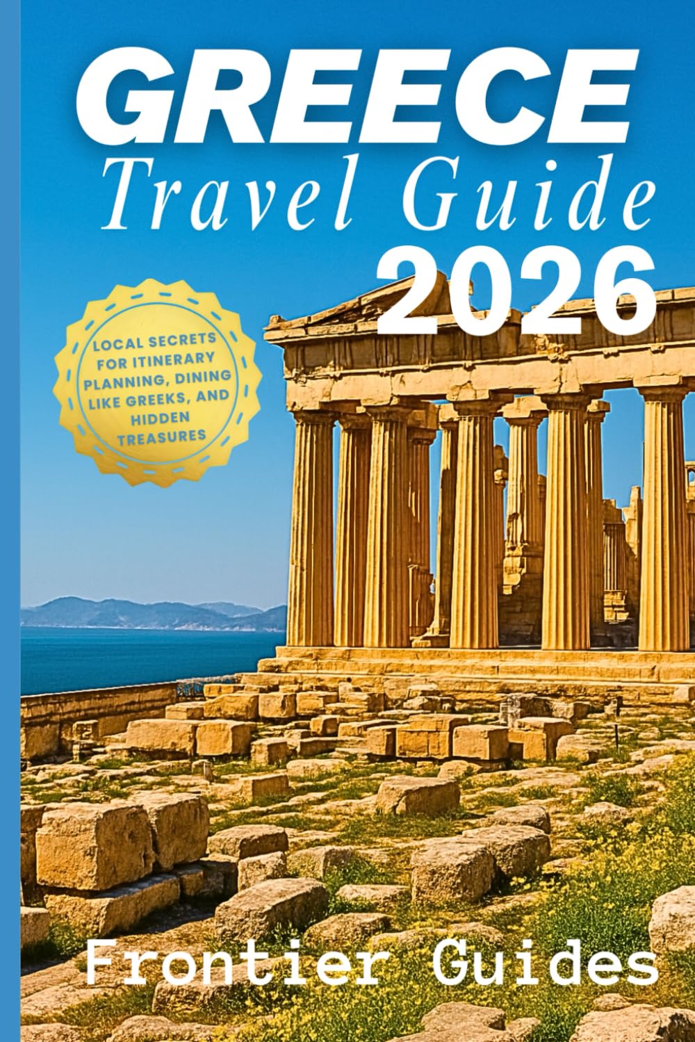 Greece Travel Guide 2026: Local Secrets for Itinerary Planning, Dining Like Greeks, and Hidden Treasures (European Travel Series)