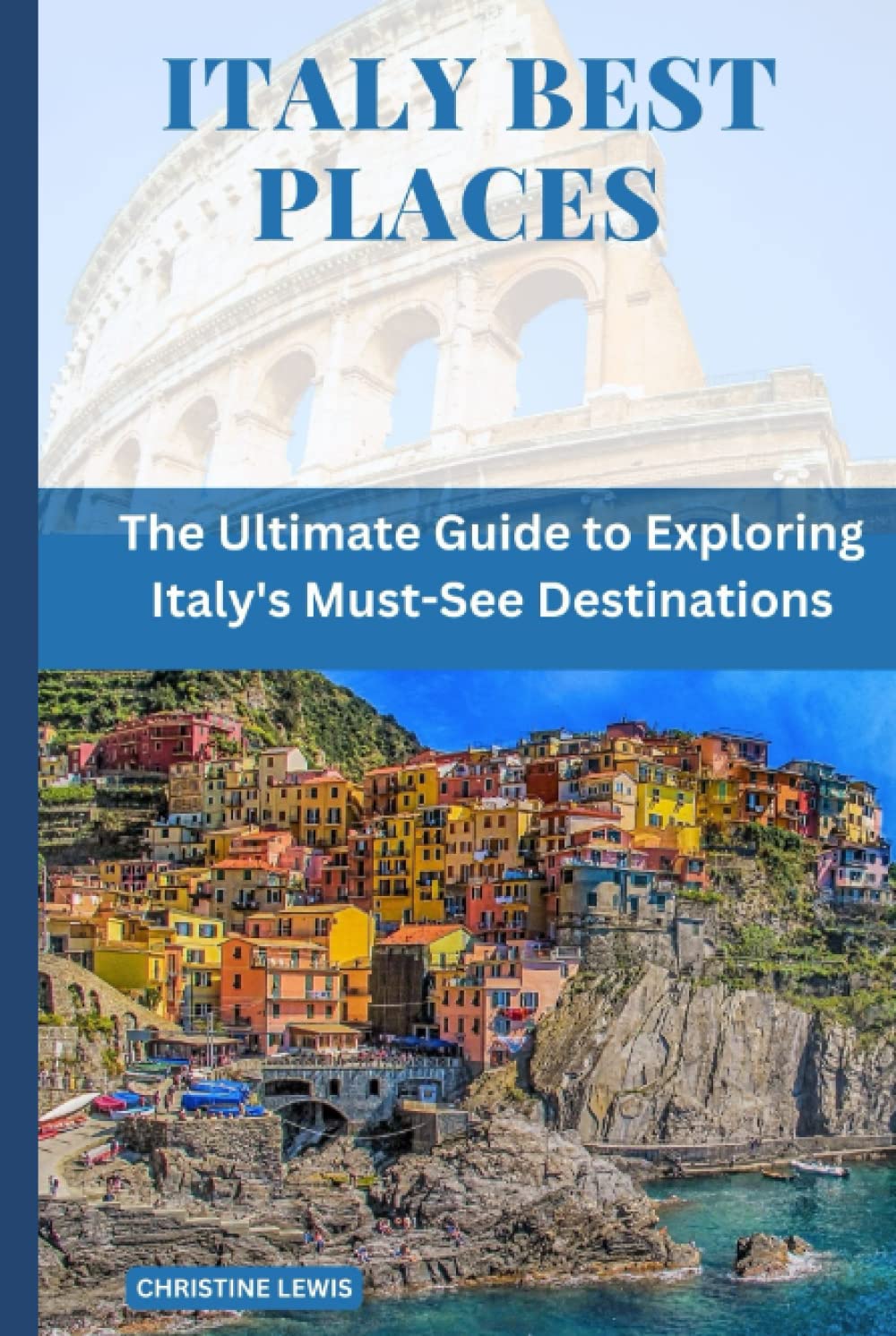 ITALY BEST PLACES: The Ultimate Guide to Exploring Italy's Must-See Destinations (Best Places In Europe)