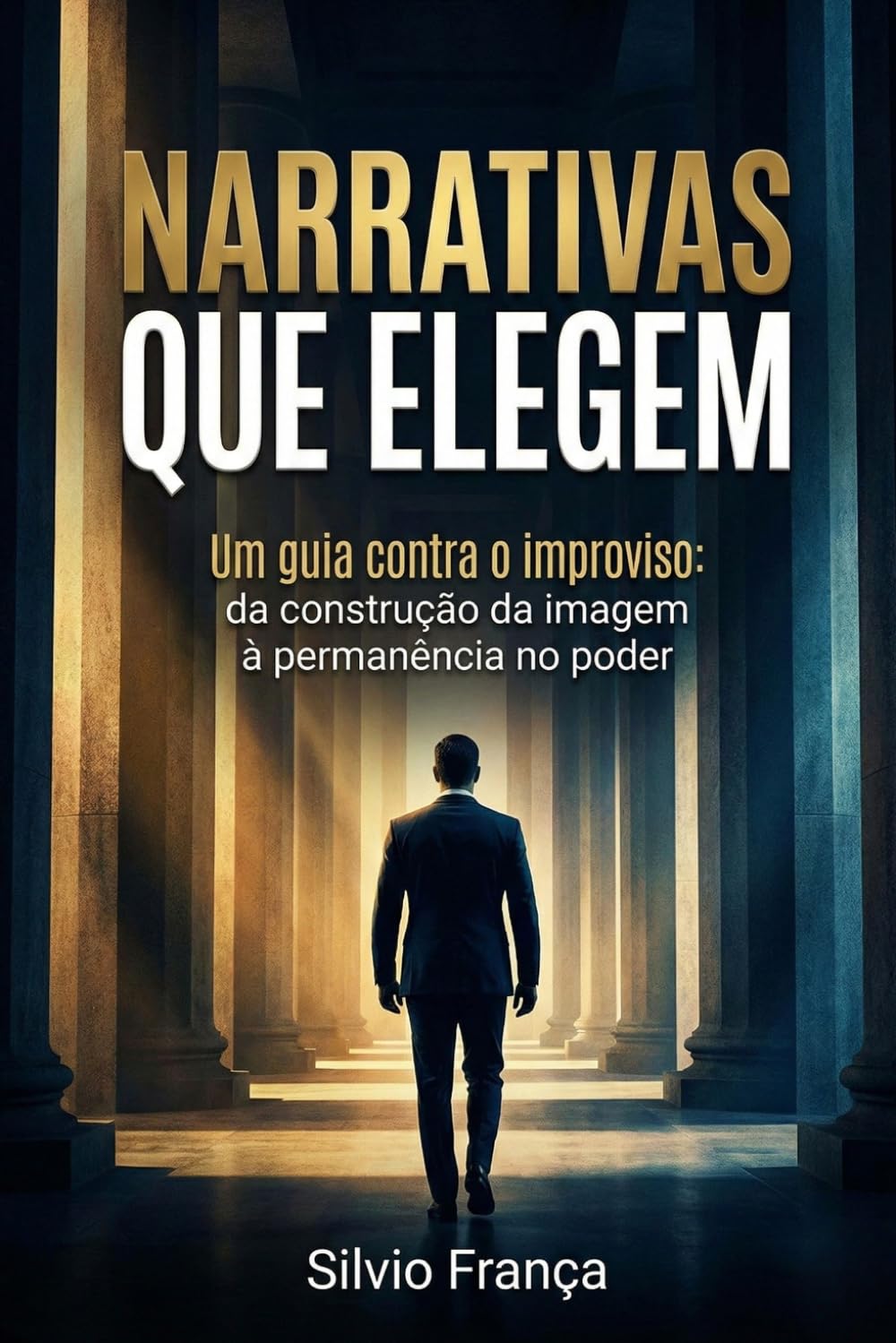 Narrativas que Elegem: Um guia contra o improviso: da construção da imagem à permanência no poder