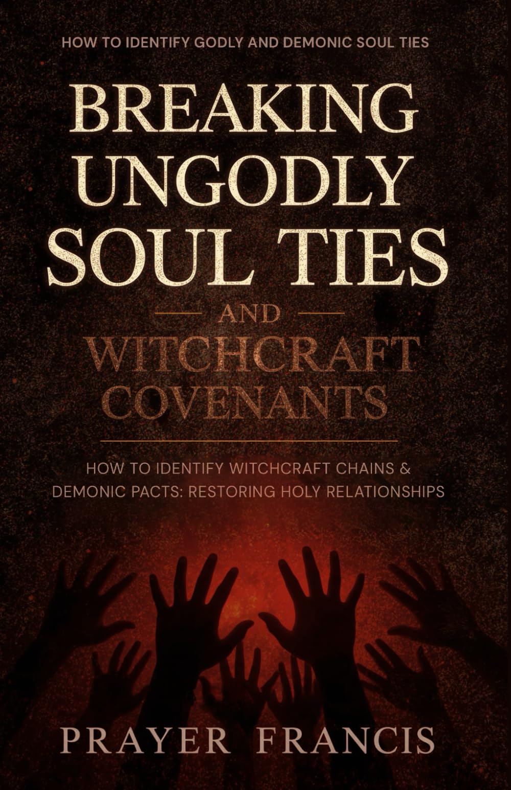 Breaking Ungodly Soul Ties and Witchcraft Covenants: How to Identify Godly and Demonic Soul Ties, Witchcraft Chains, and Demonic Pacts: Restoring Holy ... Spirits and Exposing the Marine Kingdom)