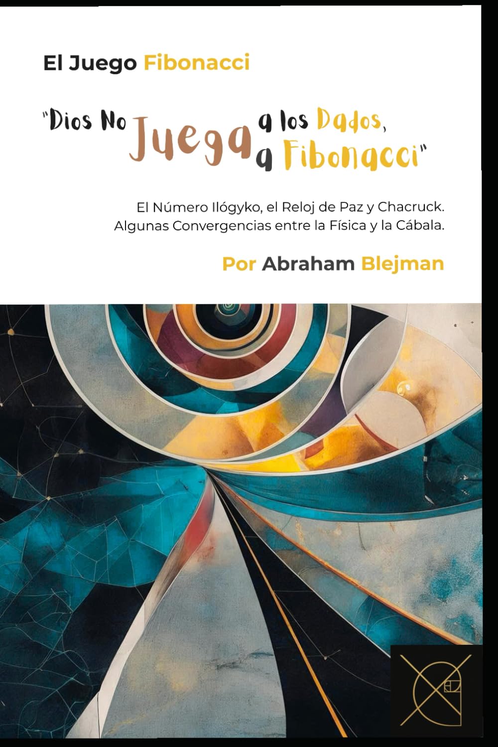 El Juego Fibonacci: “Dios No Juega a los Dados, Juega a Fibonacci” - El Número Ilógyko, el Reloj de Paz y Chacruck. Algunas Convergencias entre Física