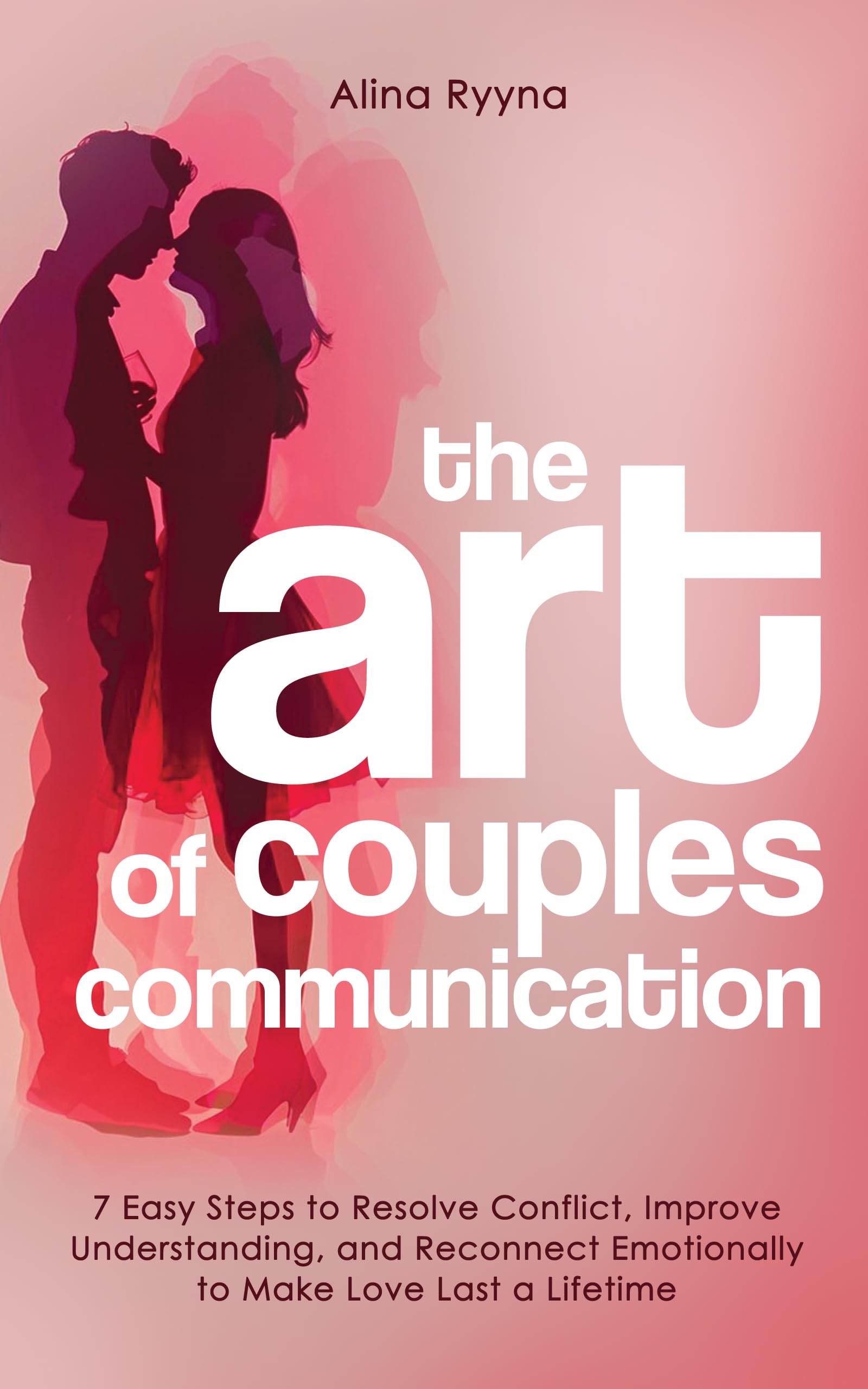 The Art of Couples Communication: 7 Easy Steps to Resolve Conflict, Improve Understanding, and Reconnect Emotionally to Make Love Last a Lifetime