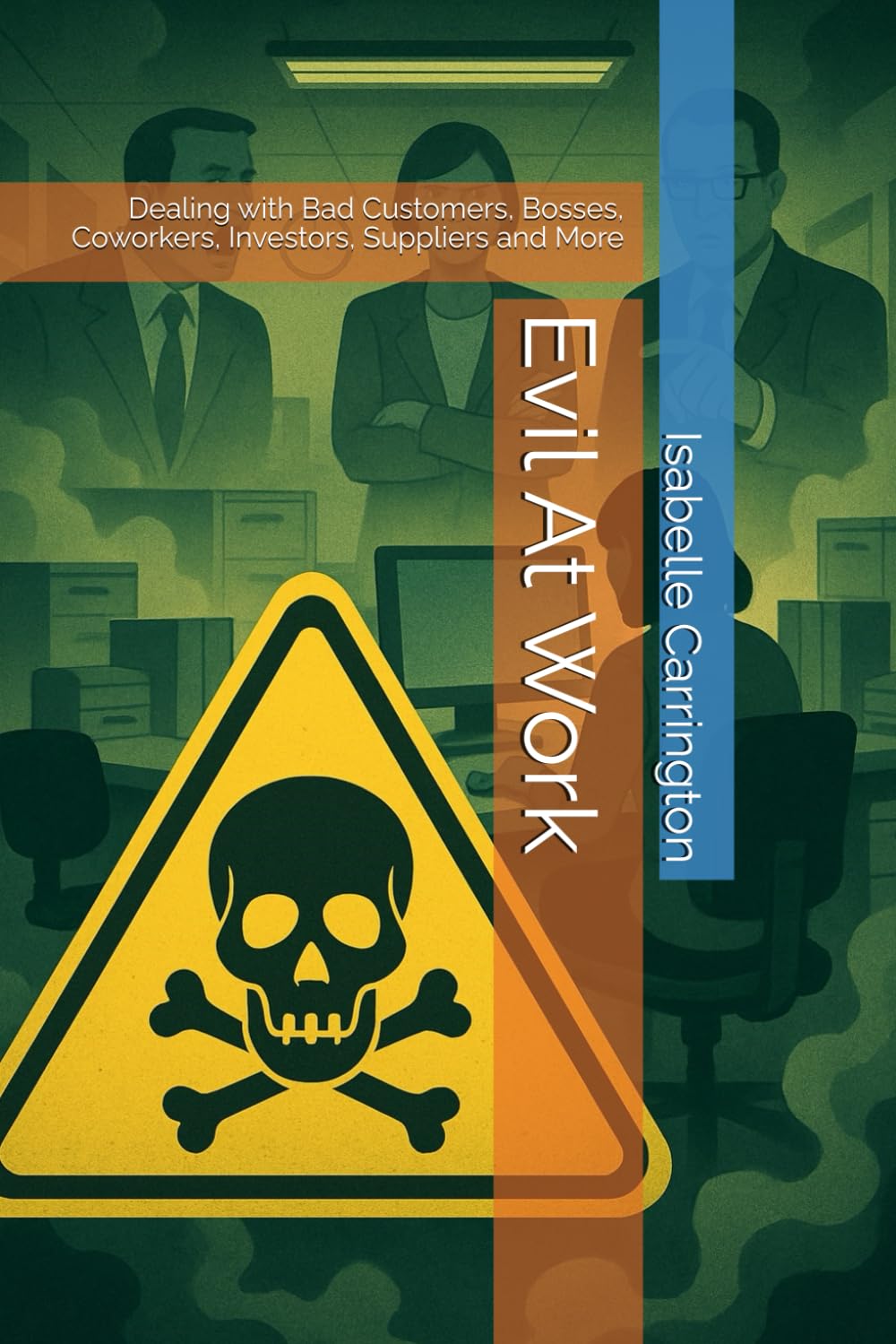 Evil At Work: Dealing with Bad Customers, Bosses, Coworkers, Investors, Suppliers and More