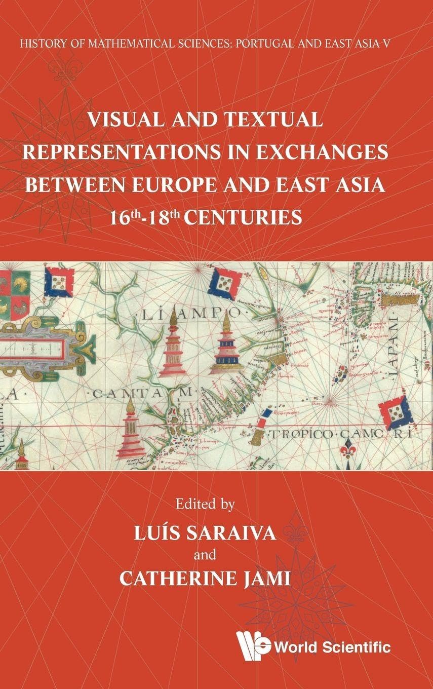 History of Mathematical Sciences: Portugal and East Asia V: Visual and Textual Representations in Exchanges Between Europe and East Asia 16th - 18th Centuries