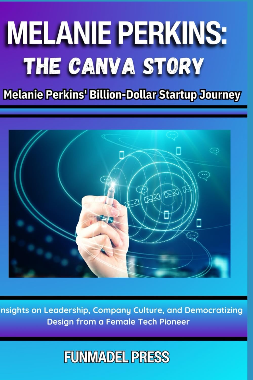 Melanie Perkins: The Canva Story: The Compendious Biography of an Australian Female Tech Entrepreneur, a Tech Pioneer, and the Founder of Canva.
