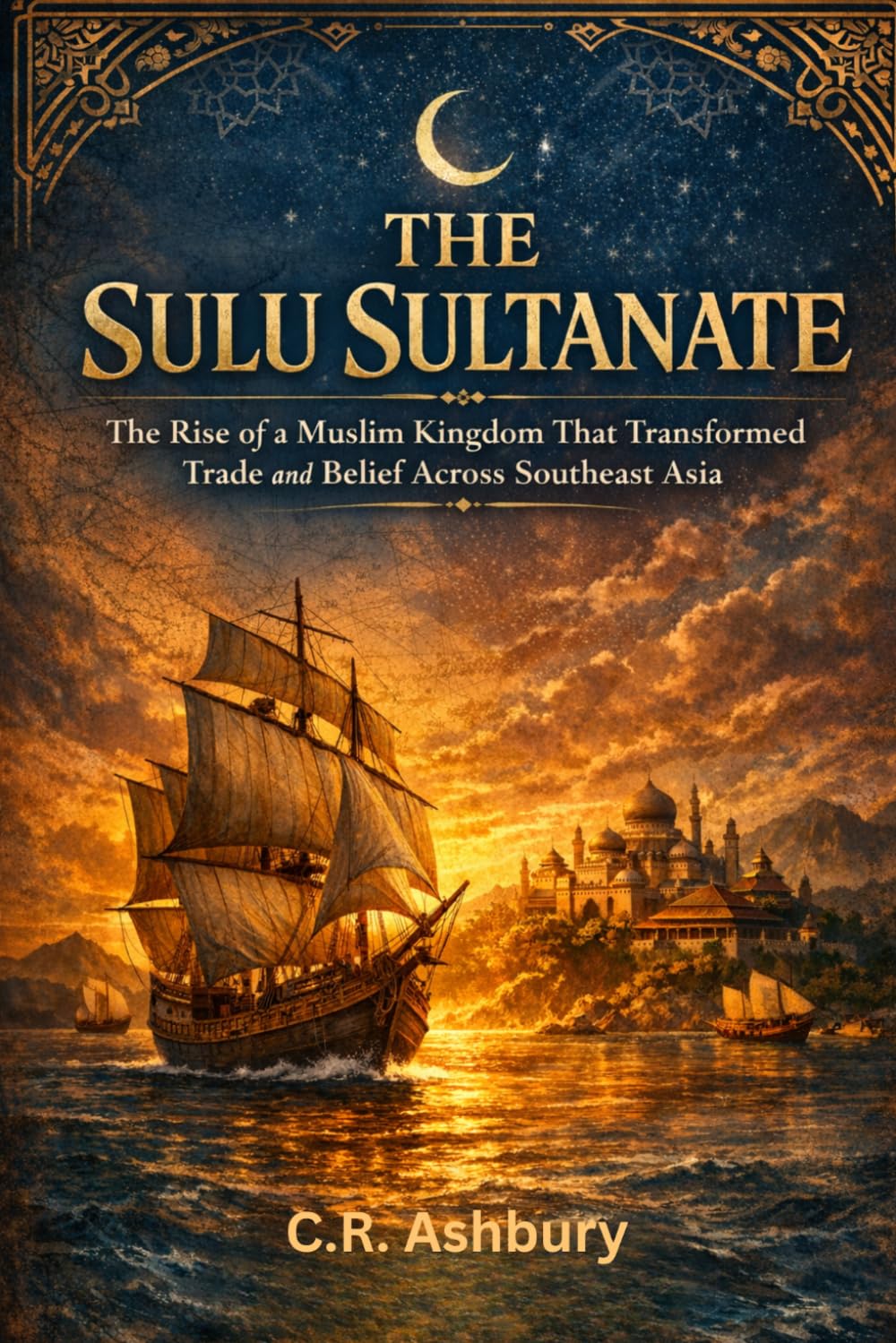 The Sulu Sultanate: The Rise of a Muslim Kingdom that Transformed Trade and Belief across Southeast Asia (Forgotten Kingdoms of Southeast Asia: Maritime Power and Hidden Thrones)