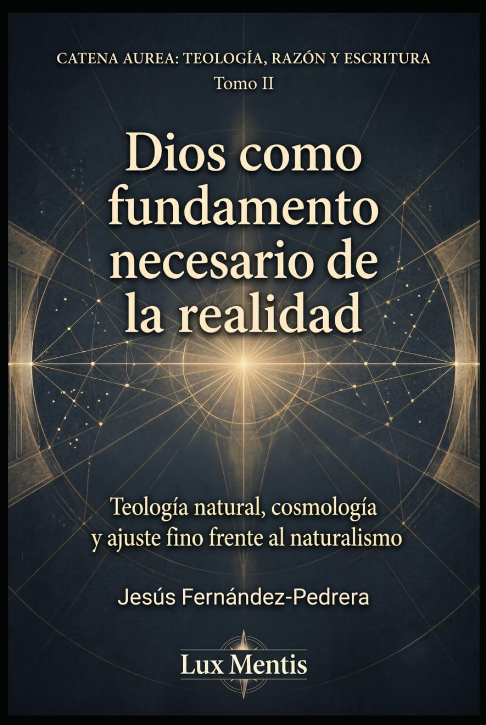 Dios como fundamento necesario de la realidad: Teología natural, cosmología y ajuste fino frente al naturalismo (Catena Aurea: Teología, Razón y Escritura)