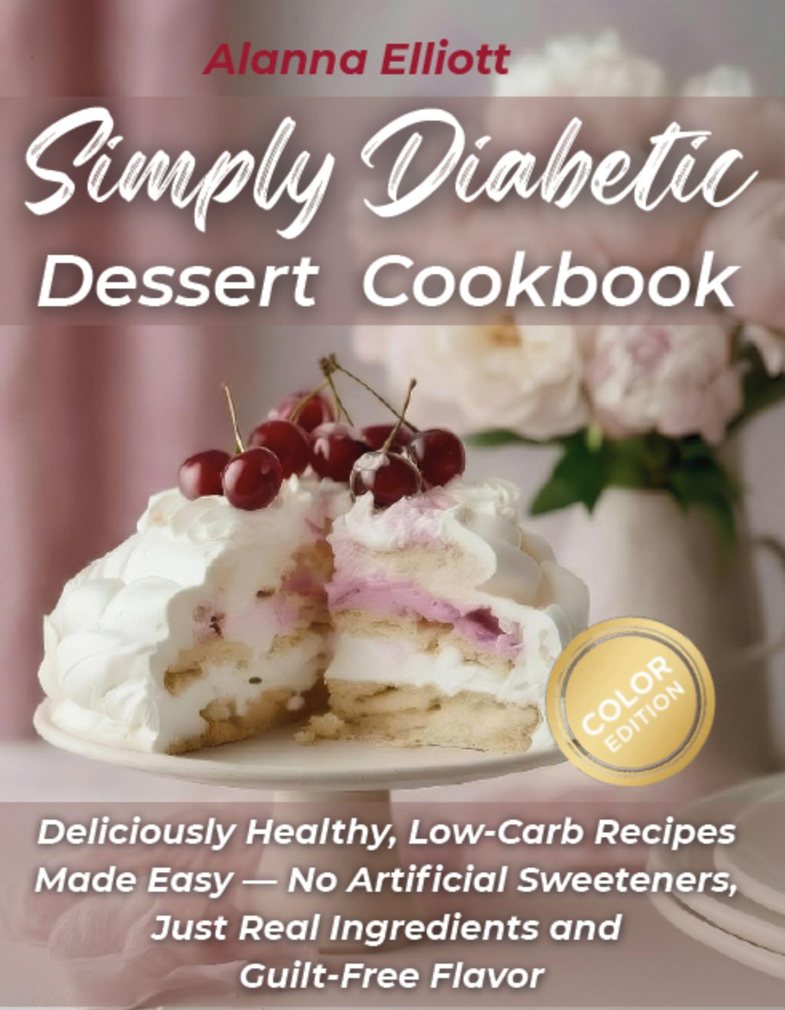 Simply Diabetic Dessert Cookbook: Deliciously Healthy, Low-Carb Recipes Made Easy — No Artificial Sweeteners, Just Real Ingredients and Guilt-Free Flavor (Tasty diabetic baking recipes Book 1)