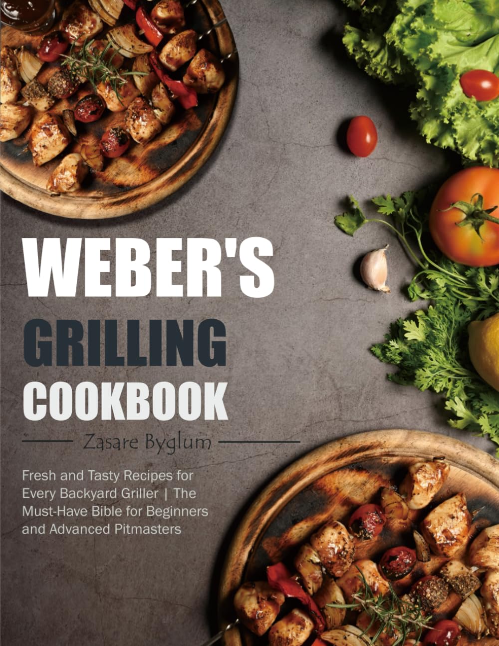 Weber's Grilling Cookbook: Fresh and Tasty Recipes for Every Backyard Griller | The Must-Have Bible for Beginners and Advanced Pitmasters