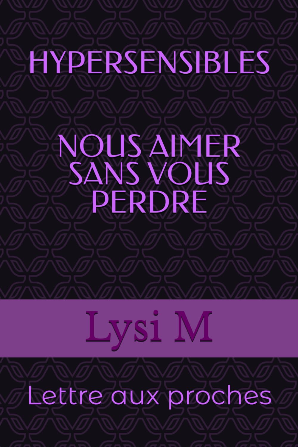 HYPERSENSIBLES : NOUS AIMER SANS VOUS PERDRE: lettre aux proches