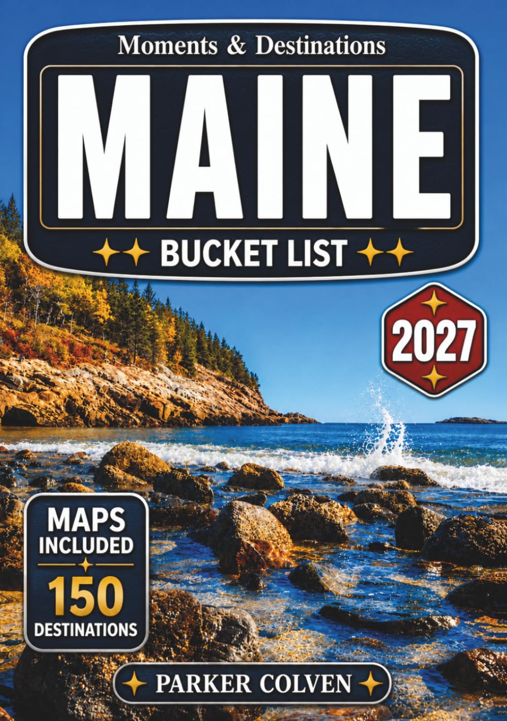 Maine Bucket List: Explore 150 Rugged Atlantic Coastlines, Lighthouse Trails, Acadia National Park Landscapes, Seaside Villages, Forest Lakes, and Classic New England Coastal Adventures