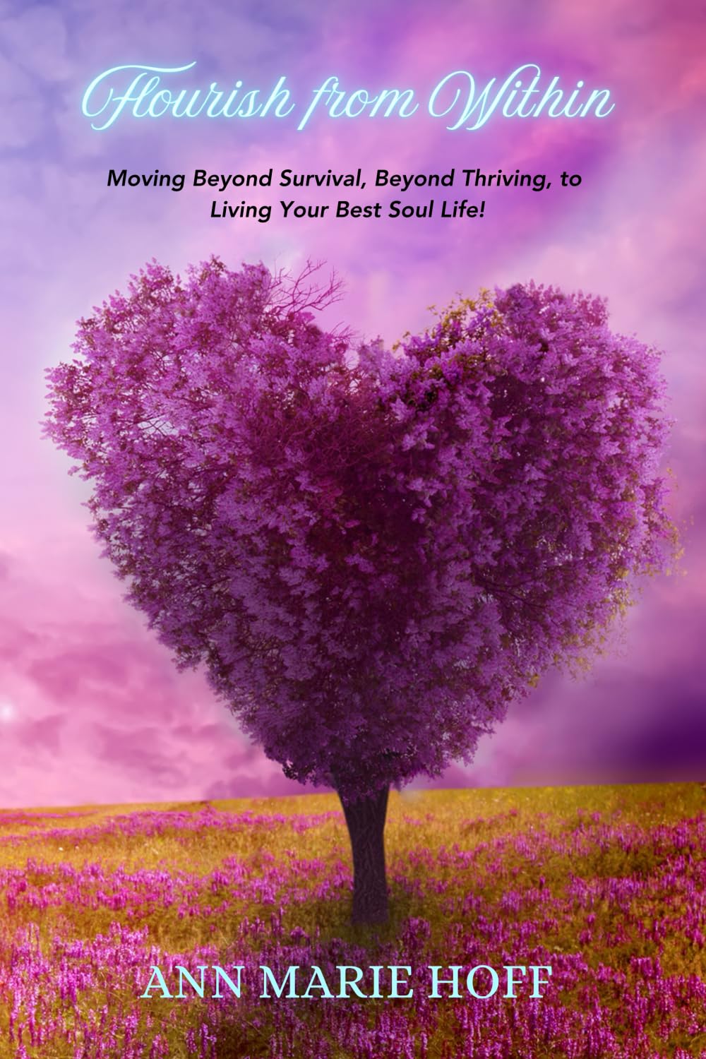 Flourish from Within: Moving Beyond Survival, Beyond Thriving, to Living Your Best Soul Life!