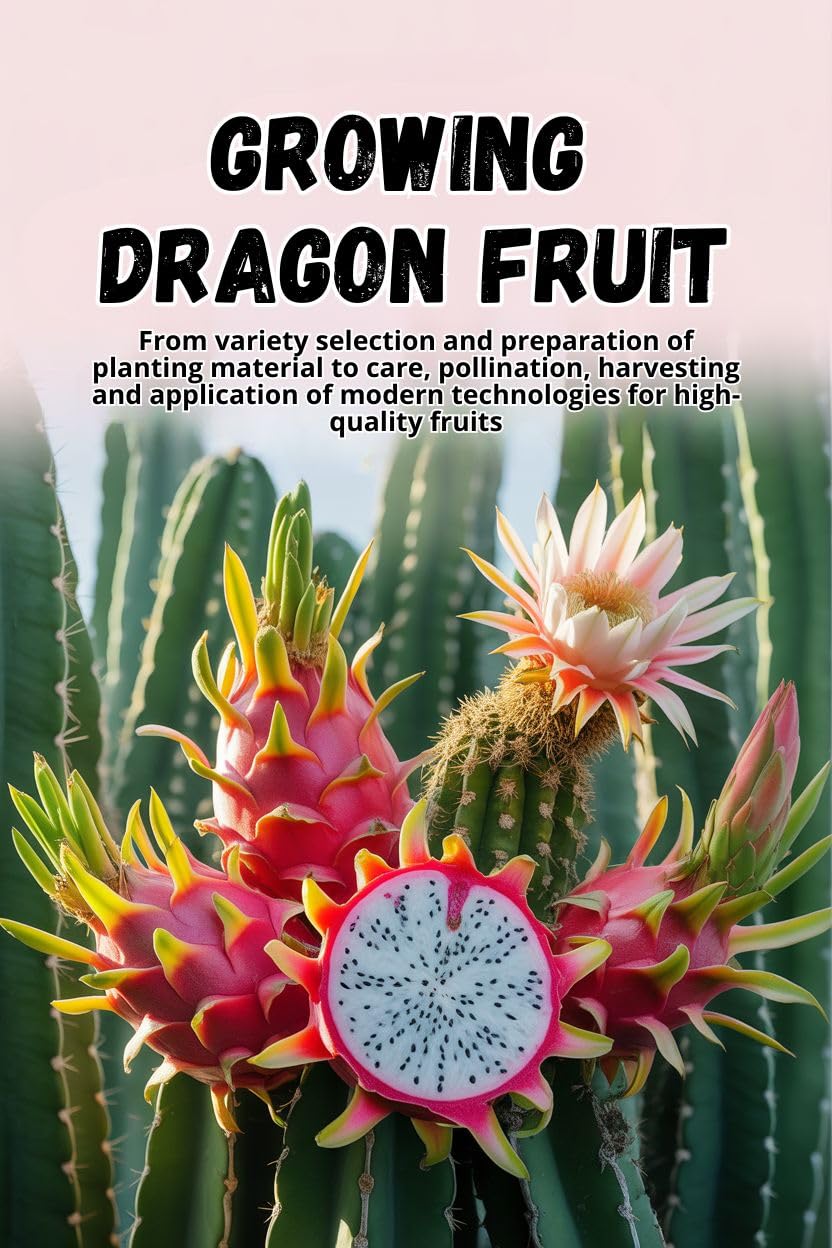 Growing Dragon Fruit: A complete step-by-step guide to growing Dragon Fruit (Pitahaya): from choosing a variety and preparing planting material to care, pollination, and harvesting.