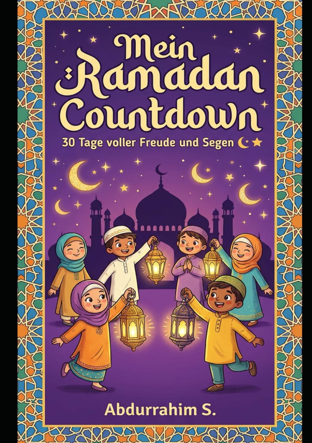 Mein Ramadan Countdown - 30 Tage voller Freude und Segen: Islamisches Ramadan-Aktivitätsbuch für Kinder mit täglichen Duas, Geschichten, guten Taten und Iftaar-Rezepten