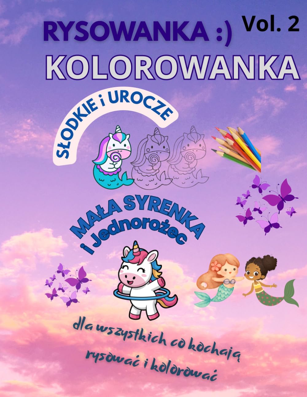 Rysowanka:) i KOLOROWANKA Vol.2 SŁODKIE i UROCZE: Mała Syrenka i Jednorożec: Dla wszystkich, co kochają rysować i kolorować