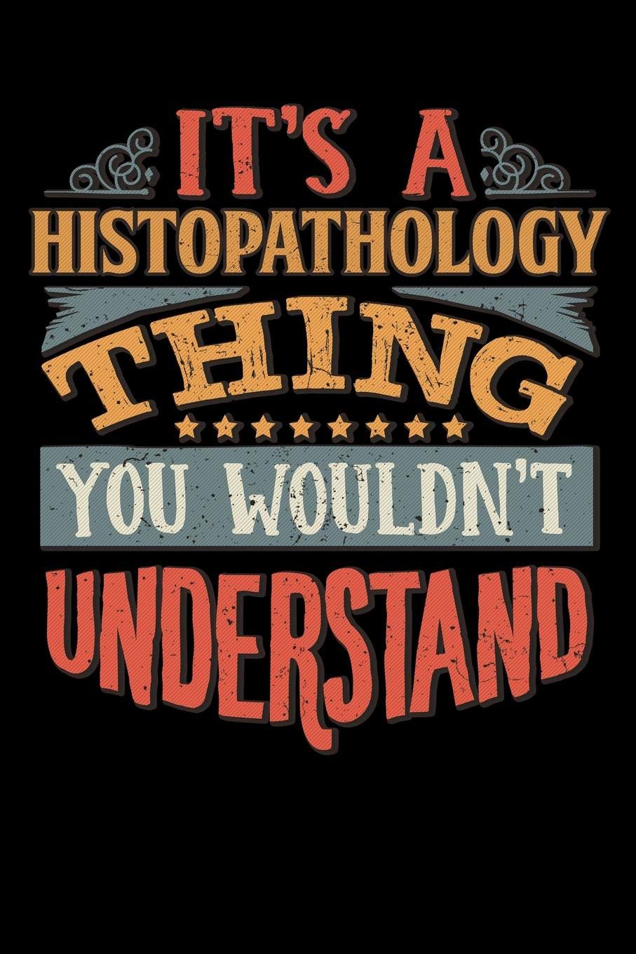 Its A Histopathology Thing You Wouldnt Understand: Histopathologist Notebook Journal 6x9 Personalized Customized Gift For Histopathology Student ... or for Someone in the field of Histopathology