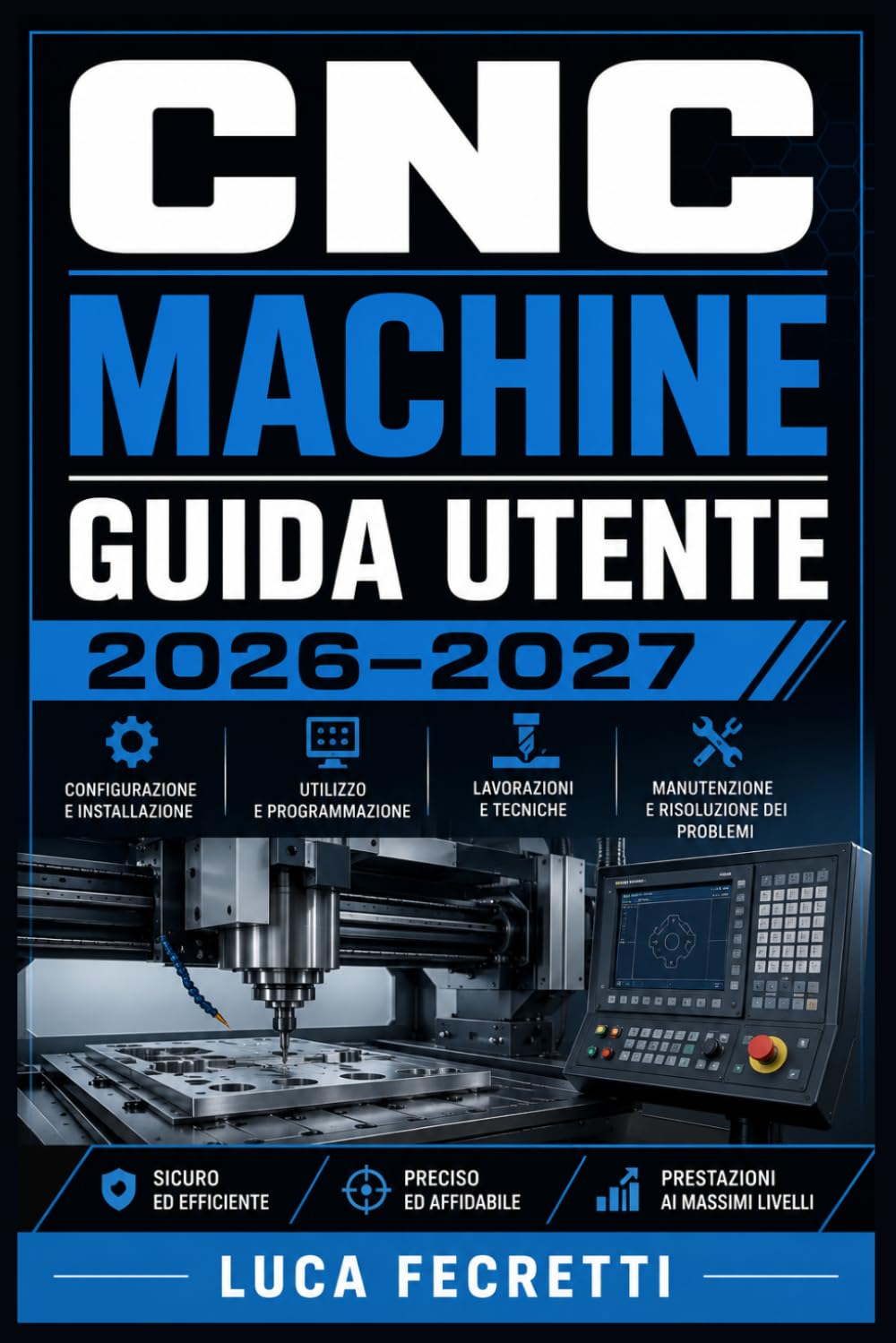 CNC Machine Guida Utente 2026–2027: Dal Primo Avvio alla Lavorazione Avanzata: Configurazione, Operazioni, Manutenzione e Risoluzione dei Problemi per Hobbisti e Professionisti