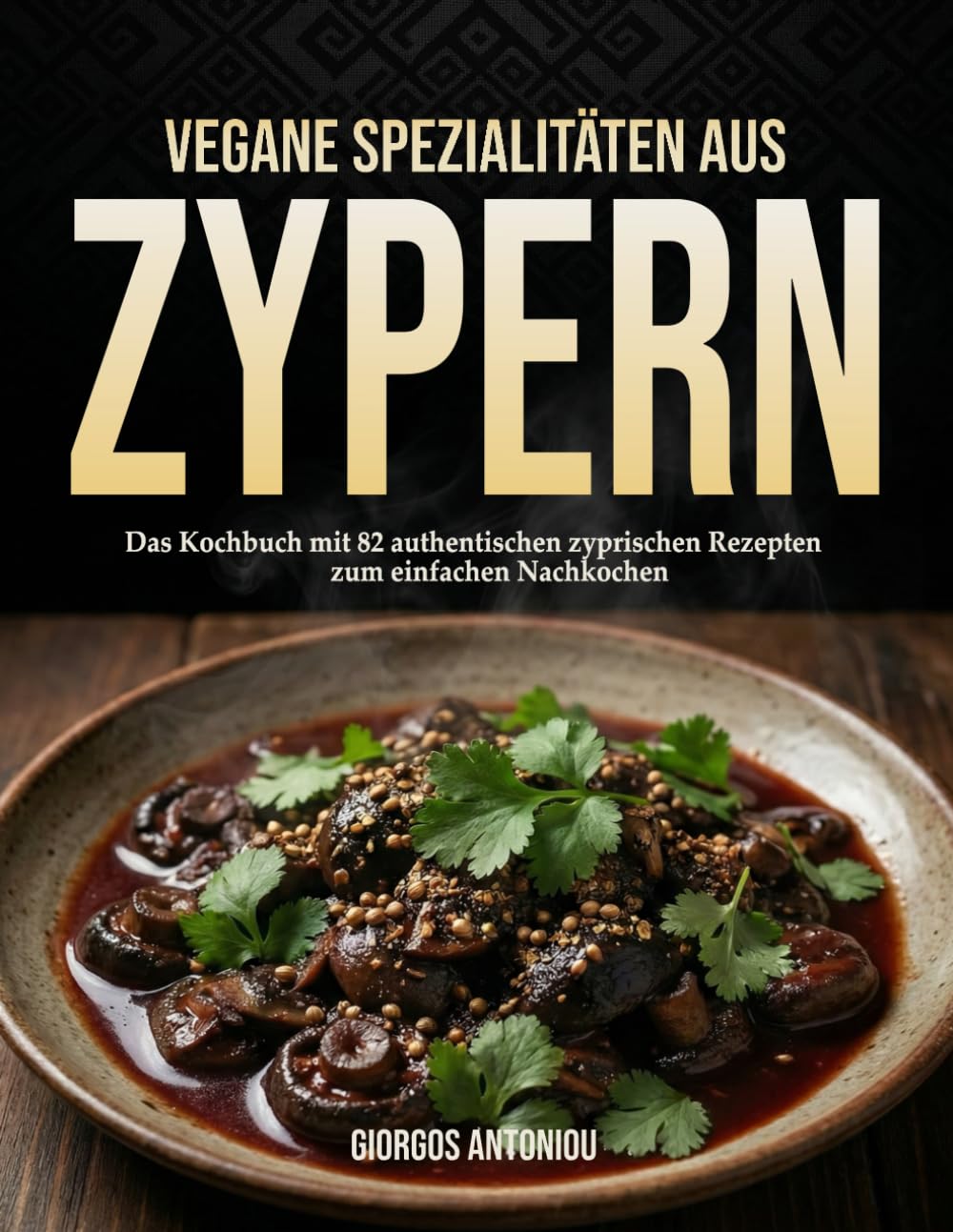 Vegane Spezialitäten aus Zypern: Das Kochbuch mit 82 authentischen zyprischen Rezepten zum einfachen nachkochen