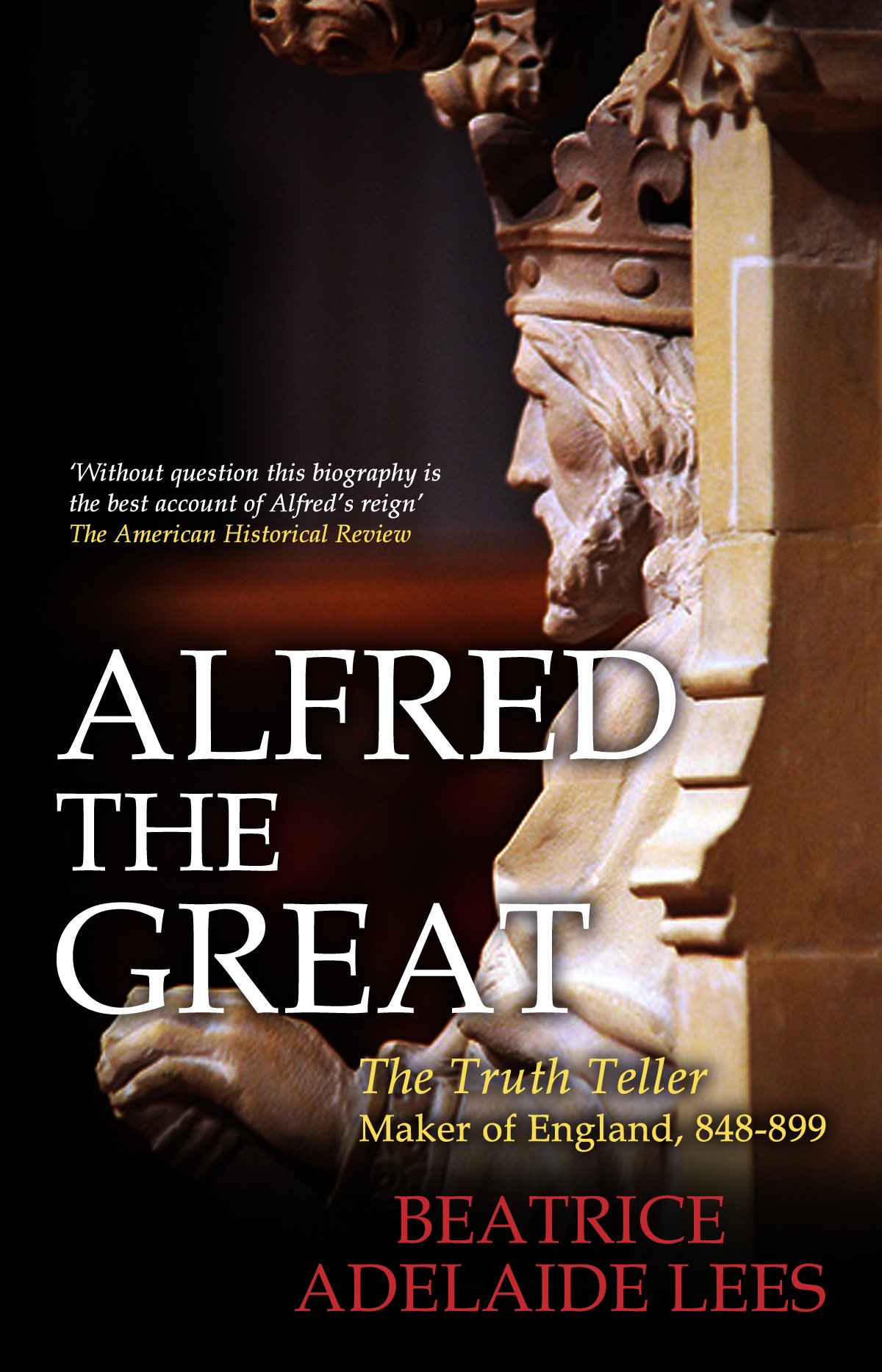 Alfred the Great: The Truth Teller, Maker of England, 848-899