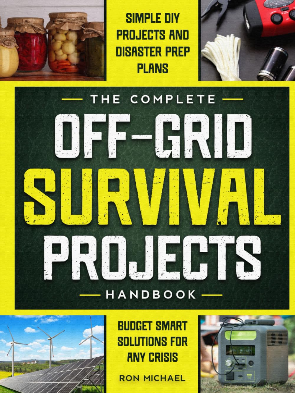 The Complete Off Grid Survival Handbook: Simple Step-by-Step DIY Survival Projects, Disaster Prep Plans & Budget-Smart Solutions for Self Resilience In Any Crisis