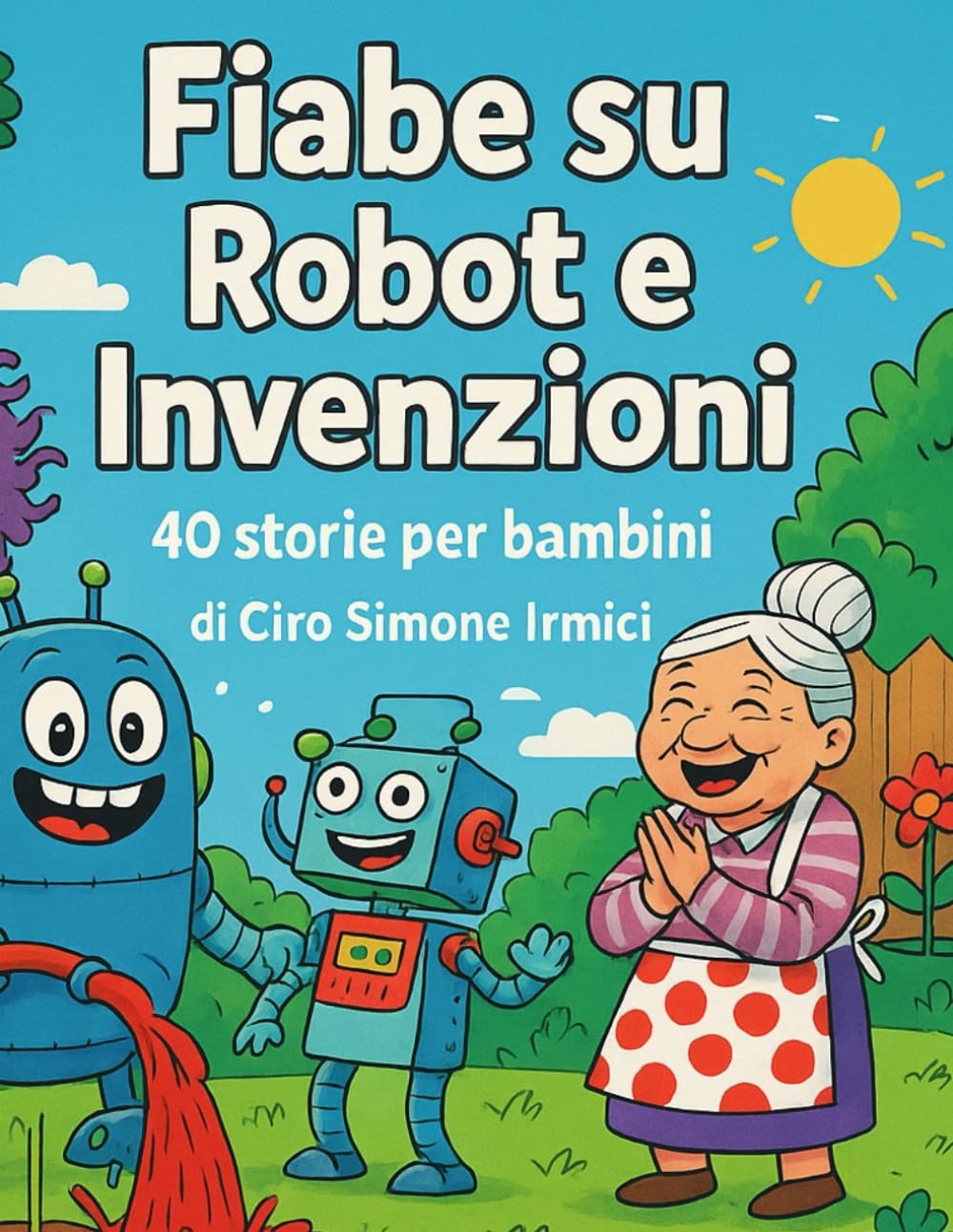 Fiabe su Robot e Invenzioni: Storie brevi e divertenti per bambini 3–6 anni | Robot buffi, invenzioni geniali e fantasia (Fiabe Educative Illustrate (3–6 anni))