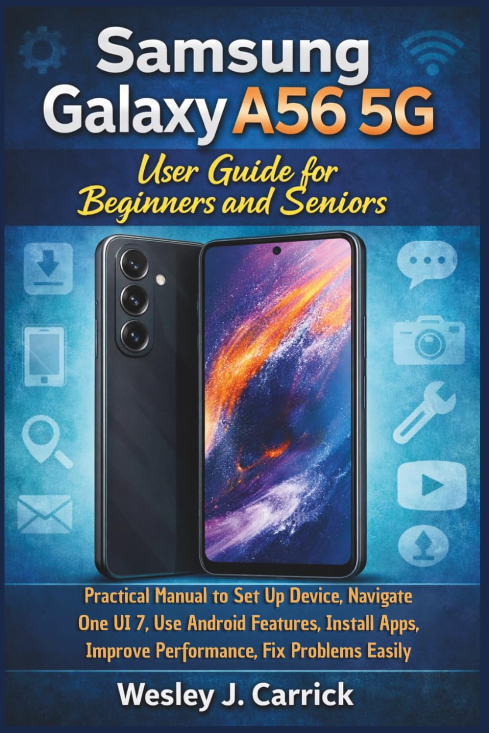 Samsung Galaxy A56 5G User Guide for Beginners and Seniors: Practical Manual to Set Up Device, Navigate One UI 7, Use Android Features, Install Apps, ... Guides Collection for Seniors and Beginners)